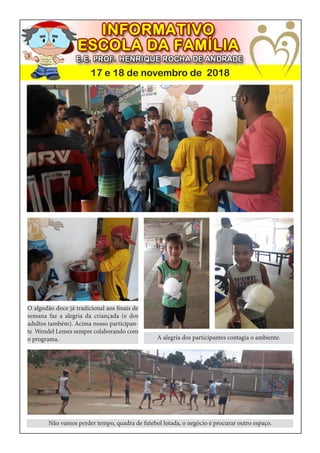 17 e 18 de novembro de 2018
O algodão doce já tradicional aos finais de
semana faz a alegria da criançada (e dos
adultos também). Acima nosso participan-
te Wendel Lemes sempre colaborando com
o programa. A alegria dos participantes contagia o ambiente.
Não vamos perder tempo, quadra de futebol lotada, o negócio é procurar outro espaço.
 