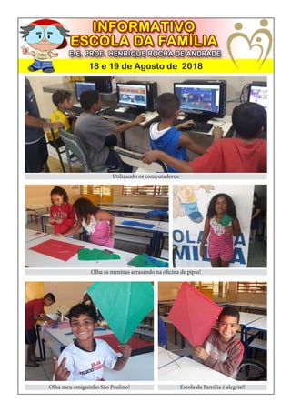 18 e 19 de Agosto de 2018
Utilizando os computadores.
Olha meu amiguinho São Paulino! Escola da Família é alegria!!
Olha as meninas arrasando na oficina de pipas!
 
