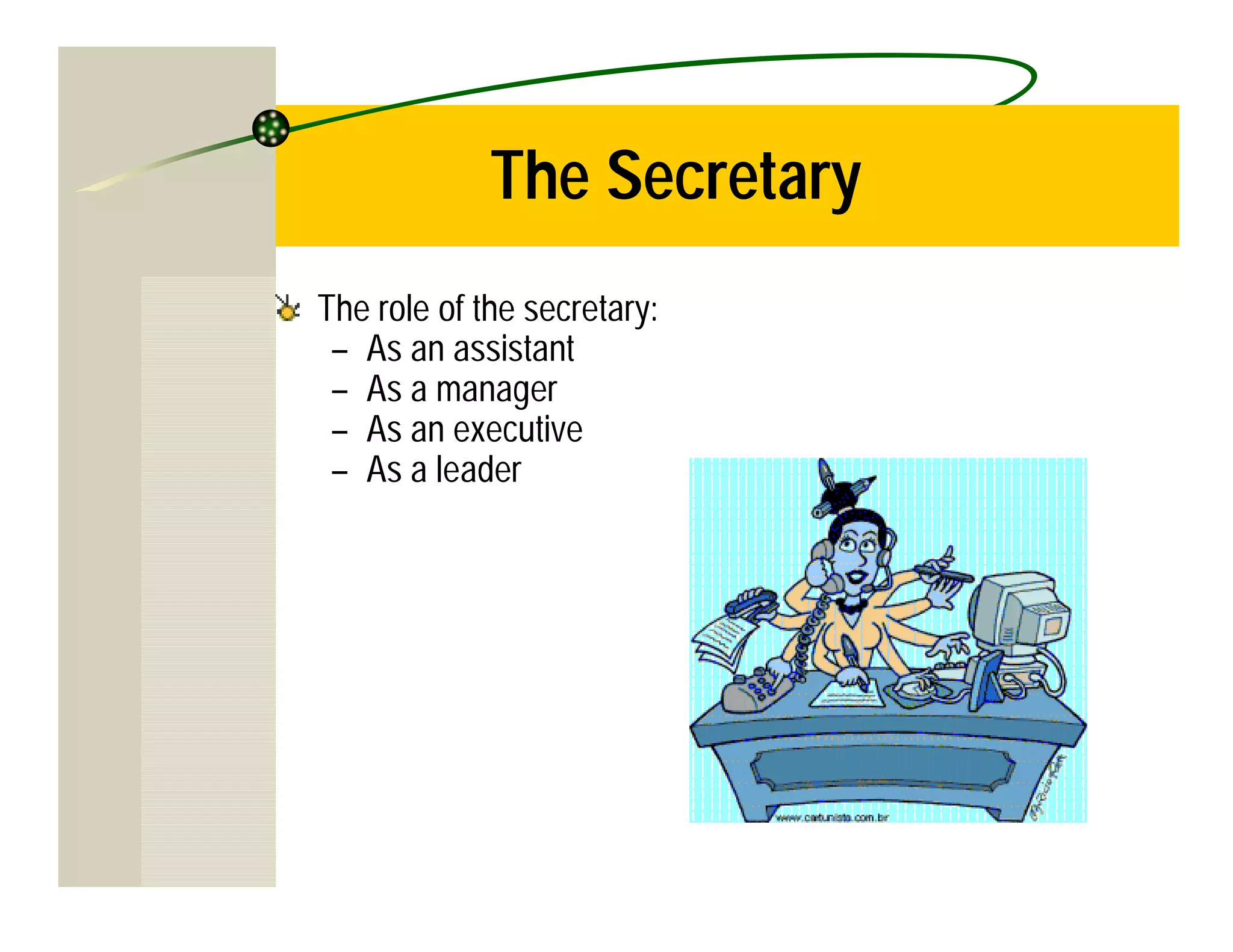 The Secretary
The role of the secretary:
 – As an assistant
 – As a manager
 – As an executive
 – As a leader
 