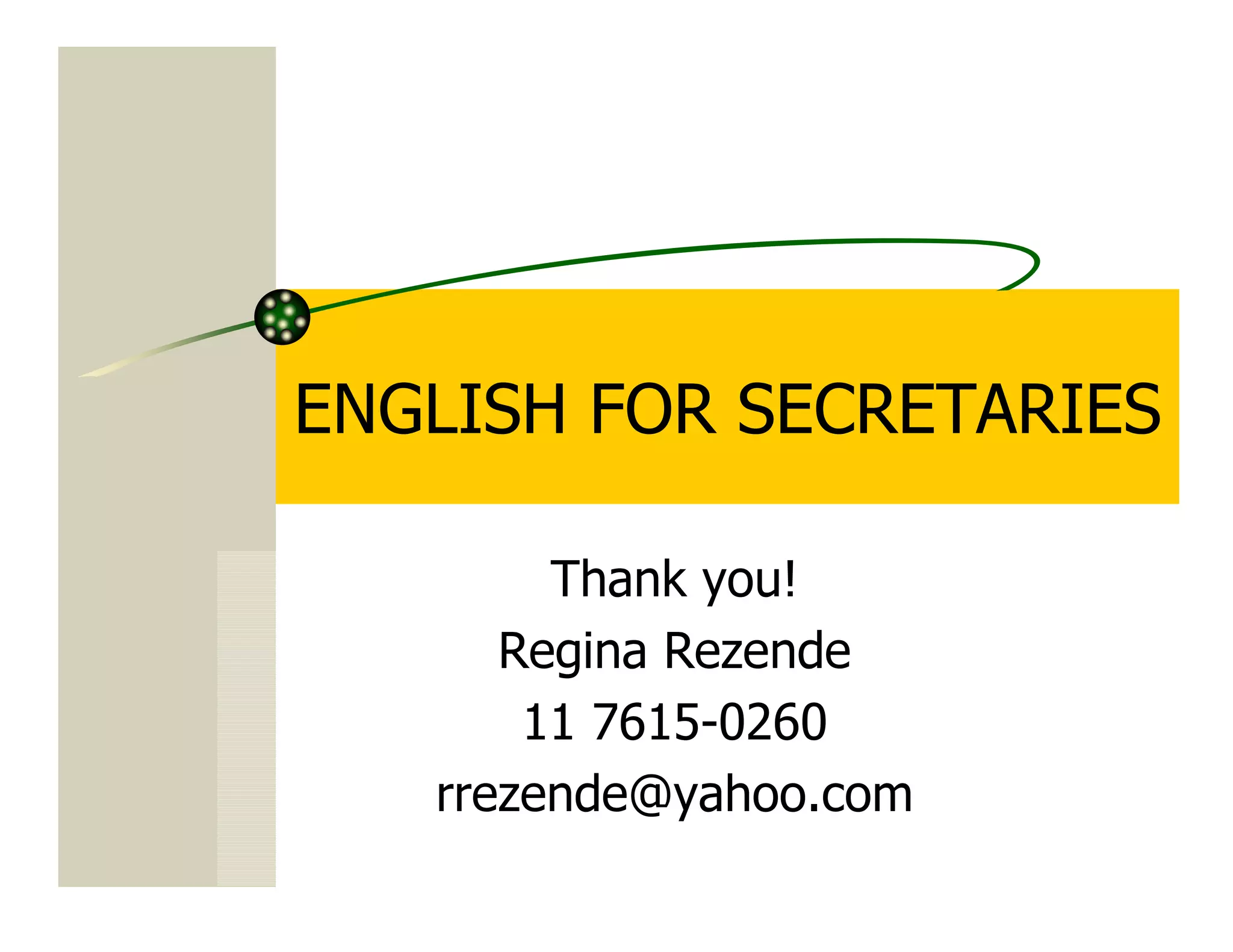 ENGLISH FOR SECRETARIES

        Thank you!
      Regina Rezende
       11 7615-0260
   rrezende@yahoo.com
 