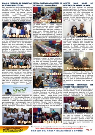 Nossa escola faz parte da Rede Estadual de
Pernambuco e é gerenciada pela
GRE Metropolitana Sul
Org. Prof. José Amaro Barbosa da Silva
Mais informações em nossa página do facebook ou no e-mail: escoladomingosalbuquerque@hotmail.com
https://www.facebook.com/escoladomingosalbuquerqueoficial
Leia com seu filho! A leitura educa e diverte!
ESCOLA PARTICIPA DE MOMENTOS
DE SOLENIDADES CÍVICAS
Data reservada para lembrar a independência
do Brasil e o respeito à pátria, o dia 7 de
Setembro reuniu escolas em desfiles e
momentos cívicos. No Ipojuca, escolas
municipais e estaduais participaram
ativamente desse momento com
representações em eventos oficiais, pelotões
e bandas, em lembrança à clássica cena de
D. Pedro I, às margens do Ipiranga, em 1822.
A Escola Estadual Domingos Albuquerque, foi
uma das unidades educacionais que esteve
presente no evento do 7 de Setembro.
Embora não tenha participado do desfile,
motivamos os alunos a prestigiarem tão
importante evento, como o hasteamento da
Bandeira e a execução do Hino Nacional
Brasileiro na Prefeitura Municipal do Ipojuca,
no início de setembro de 2017 (foto).
Para o gestor escolar, Prof. Élison Davi: “A
presença, nestes eventos, teve como objetivo
manter vivo nos estudantes o espírito da
independência brasileira e do amor à pátria”.
“Momentos como esses são importantes para
que os alunos não percam esse entusiasmo
pela pátria. É muito bom ver a participação
dos nossos estudantes”, destacou a Profa.
Ilza Maria (SAEE).
Analisando do ponto de vista pedagógico, as
celebrações do 7 de setembro lembram a
relevância do respeito ao País e aos
brasileiros. “É muito importante representar
as nossas escolas e a nossa cidade”, frisou o
Secretário de Educação e ex-Professor da
Escola Domingos Albuquerque, Romero
Sales (foto).
ESCOLA COMEMORA PROCESSO DE
ESCOLHA DO LIVRO DIDÁTICO
De forma inédita, a Escola Domingos
Albuquerque conseguiu envolver a totalidade
dos professores, do Ensino Médio, no
processo de escolha dos Livros Didáticos. As
obras serão utilizadas durante o triênio
2018/2020 e são adquiridas pelo Fundo
Nacional de Desenvolvimento da Educação
(FNDE), por meio do Programa Nacional do
Livro Didático (PNLD) e foi coordenada pela
Coordenadora Pedagógica Marilene Rufino.
Educadores analisam e fazem escolha do
livro didático, direcionada para do próximos
três anos, em momentos de debate, análise
coletiva e democracia! Para tanto, “Toda
escola foi mobilizada e impulsionada em prol
do oferecimento de material didático atrativo
e dinâmico”. Relatou o Prof. Roberto Coelho.
A escolha realizada coletivamente pela
comunidade escolar e registrada no PDDE
interativo, ferramenta de apoio à gestão
escolar desenvolvida pelo Ministério da
Educação (MEC). Nesta etapa, foram
selecionadas as coleções didáticas de língua
portuguesa, matemática, língua estrangeira
moderna (inglês e espanhol), Biologia, Física,
Sociologia, Filosofia, história, geografia e
arte. A previsão do MEC é que as coleções
sejam distribuídas até o mês de janeiro do
próximo ano, via Correios.
GESTOR INICIA AULAS DE
MESTRADO EM NAZARÉ DA MATA
Menos de duas dezenas de gestores
estaduais participam do curso de Mestrado
Profissional em Educação, realizado através
de parcerias com UPE (Universidade de
Pernambuco), Governo do Estado e
Ministério da Educação (MEC). O curso é
realizado na UPE, Campus Mata Norte, em
Nazaré da Mata, conforme Portaria nº 2709
de 27 de abril de 2017.
Segundo o gestor, Prof. Élison Davi: “Espero
que, por meio do programa, eu possa usar as
experiências adquiridas para desempenhar
com maior eficiência meu trabalho na
instituição. É muito gratificante ver que o
Governo do Estado investe em nós,
servidores, proporcionando programas como
esse, que contribuem para o nosso
crescimento profissional”, disse.
Com a assinatura do Termo de
Compromisso, os servidores estão aptos a
participar da aula inaugural, que foi realizada
na próxima terça-feira, dia 31 de julho de
2017. As aulas do Mestrado são presenciais,
de segunda a sexta-feira, duas vezes por
mês.
ESTUDANTES APROVADOS EM
CURSOS TÉCNICOS MEDIOTEC
Parabéns aos estudantes Guilherme Alison e
Amanda Patrícia, 2 ano do Ensino Médio,
manhã, aprovados no MedioTec 2017, com
aulas nos contra turnos, em Recife! Muita
Coragem, determinação e persistência!
Sendo Iniciativa do Ministério da Educação,
por meio do Pronatec, o MedioTec é
executado em parceria com instituições
públicas e privadas e prioriza a oferta de
cursos técnicos em concomitância ao ensino
médio regular para alunos matriculados em
escolas públicas.
 