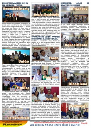 Nossa escola faz parte da Rede Estadual de
Pernambuco e é gerenciada pela
GRE Metropolitana Sul
Org. Prof. José Amaro Barbosa da Silva
Mais informações em nossa página do facebook ou no e-mail: escoladomingosalbuquerque@hotmail.com
https://www.facebook.com/escoladomingosalbuquerqueoficial
Leia com seu filho! A leitura educa e diverte!
ENCONTRO PEA/UNESCO 2017 EM
FOZ DO IGUAÇU - PARANÁ
Equipe gestora e professores participaram de
evento para recebimento de certificação,
como Escola Associada da UNESCO, através
de projeto de Cultura de Paz, que foi
promovido pela gestão, como ação exitosa,
durante os anos de 2016 e 2017! O evento
aconteceu no Paraná, na cidade de Foz do
Iguaçu e contou com a presença de
autoridades nacionais e internacionais, nos
dias 27, 28 e 29 de setembro de 2017. Assim,
a Escola Estadual Domingos Albuquerque
teve seu projeto aprovado e integra um dos
maiores programas de intercâmbio entre
escolas do planeta. O programa visa
estimular projetos ligados a um tema central
cuja temática é proposta pela UNESCO.
Para o gestor Élison Davi, receber o Selo da
UNESCO significa que aumenta a
responsabilidade da escola sobre a sua
função social educativa, principalmente na
temática da Cultura da Paz, que está sendo
abordada, inclusive, como estudo de
Mestrado pela UPE (Universidade de
Pernambuco).
“A responsabilidade agora em relação as
ações que promovidas pela Escola
Domingos Albuquerque é bem mais extensa.
Trabalhamos com os princípios da
sustentabilidade e da respeitabilidade de
saber ser, saber conhecer e saber conviver.
Esse reconhecimento irá nos dar uma
responsabilidade e um olhar diferenciado, e
mais reflexivo e desenhador da prática
pedagógica”, disse a coordenadora
pedagógica Marilene Rufino.
O Gestor Adjunto, José Espínola, acrescenta
que o Selo concede um reconhecimento
pelos projetos desenvolvidos na escola.
“Esse reconhecimento nos diz que estamos
no meio do caminho e precisamos cada vez
mais alinhar as nossas praticas pedagógicas.
Desejamos que cada escola possa ter esse
reconhecimento, mas para isso é necessário
que cada escola esteja engajada, tendo um
olhar mais emotivo e pesquisador sobre o
desenvolvimento da pratica pedagógica para
fazer cada vez melhor.” Afirmou.
OPORTUNIDADE JOVEM APRENDIZ
PETROBRÁS E BANCO DO BRASIL
Parabéns a estudante Larissa Raisa de
Oliveira do 3º ano do Ensino Médio, turma
EJA III B, encaminhada como Jovem
Aprendiz da Petrobras!!!
Mais um aluno selecionado, desta vez
parabenizamos José Roberto, 3° Ensino
Médio, Jovem Aprendiz da Petrobras!!!
O jovem Thamerson Santos – 2º G foi
encaminhado, em setembro de 2017, para
estágio no Banco do Brasil, Agência Ipojuca!
Parabéns!!!!
De acordo com a Lei de Aprendizagem,
estabelecimentos de qualquer natureza, que
possuam empregados regidos pela CLT
(Consolidação das Leis do Trabalho), devem
contratar cotas mínimas de aprendizes para
estimular a inserção de jovens no mercado de
trabalho. Requisitos:Ter entre 14 e 24 anos.
Para pessoas com deficiência não há limite
de idade. Estar matriculado e frequentando a
escola, caso não tenha concluído o Ensino
Médio.
DIVERSIDADE: AULÃO DE
GINÁSTICA FOI SUCESSO
O Prof. Idson Fagner, promoveu diversas
atividades pedagógicas explorando a
modalidade ginástica, dando dinamismo e
motivação aos estudantes, através da
diversificação de atividades realizadas.
“O Aulão de Ginástica possibilita que cada
aluno aplique a sua carga de esforço, isto é,
cada aluno pratica exercícios de acordo com
o seu desempenho físico, alcançando assim,
um resultado positivo do desempenho
máximo individual . Facilita a inclusão no
espaço escolar, proporcionando a
participação de todos os alunos, sem
exceção. O risco de acidentes fica
extremamente reduzido, além de
proporcionar momentos de cooperação,
responsabilidade, autonomia e motivação”.
Explicou o Prof. Idison Fagner, formado em
Educação Física.
“Neste sentido, a ginástica é uma atividade
corporal completa e que contribui para o
desenvolvimento motor, cognitivo, social e
afetivo dos alunos, neste trabalho,
relacionamos a importância que a mesma
exerce como um dos conteúdos da educação
física escolar e os seus inúmeros benefícios
que pode proporcionar através da sua
prática” complementou a Coordenadora
Pedagógica Marilene Rufino.
 