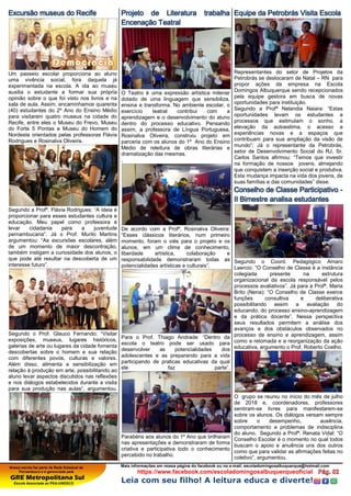 Nossa escola faz parte da Rede Estadual de
Pernambuco e é gerenciada pela
GRE Metropolitana Sul
Escola Associada ao PEA-UNESCO
Mais informações em nossa página do facebook ou no e-mail: escoladomingosalbuquerque@hotmail.com
https://www.facebook.com/escoladomingosalbuquerqueoficial
Leia com seu filho! A leitura educa e diverte!
Excursão museus do Recife
Um passeio escolar proporciona ao aluno
uma vivência social, fora daquela já
experimentada na escola. A ida ao museu
auxilia o estudante a formar sua própria
opinião sobre o que foi visto nos livros e na
sala de aula. Assim, encaminhamos quarenta
(40) estudantes do 2º Ano do Ensino Médio
para visitarem quatro museus na cidade do
Recife, entre eles o Museu do Frevo, Museu
do Forte 5 Pontas e Museu do Homem do
Nordeste orientados pelas professoras Flávia
Rodrigues e Rosinalva Oliveira.
Segundo a Profª. Flávia Rodrigues: “A ideia é
proporcionar para esses estudantes cultura e
educação. Meu papel como professora é
levar cidadania para a juventude
pernambucana”. Já o Prof. Murilo Martins
argumentou: “As excursões escolares, além
de um momento de maior descontração,
também instigam a curiosidade dos alunos, o
que pode até resultar na descoberta de um
interesse futuro”.
Segundo o Prof. Glauco Fernando: “Visitar
exposições, museus, lugares históricos,
galerias de arte ou lugares da cidade fomenta
descobertas sobre o homem e sua relação
com diferentes povos, culturas e valores.
Além disso, alimenta a sensibilização em
relação à produção em arte, possibilitando ao
aluno levar aspectos discutidos nas reflexões
e nos diálogos estabelecidos durante a visita
para sua produção nas aulas”, argumentou.
Projeto de Literatura trabalha
Encenação Teatral
O Teatro é uma expressão artística milenar
dotado de uma linguagem que sensibiliza,
ensina e transforma. No ambiente escolar, o
exercício teatral contribui com a
aprendizagem e o desenvolvimento do aluno
dentro do processo educativo. Pensando
assim, a professora de Língua Portuguesa,
Rosinalva Oliveira, construiu projeto em
parceria com os alunos do 1º Ano do Ensino
Médio de releitura de obras literárias e
dramatização das mesmas.
,
De acordo com a Profª. Rosinalva Oliveira:
“Esses clássicos literários, num primeiro
momento, foram o viés para o projeto e os
alunos, em um clima de conhecimento,
liberdade artística, colaboração e
responsabilidade demonstraram todas as
potencialidades artísticas e culturais”.
Para o Prof. Thiago Andrade: “Dentro da
escola o teatro pode ser usado para
desenvolver as potencialidades dos
adolescentes e as preparando para a vida
participando de praticas educativas da qual
ele faz parte”.
Parabéns aos alunos do 1º Ano que brilharam
nas apresentações e demonstraram de forma
criativa e participativa todo o conhecimento
percebido no trabalho.
Equipe da Petrobrás Visita Escola
Representantes do setor de Projetos da
Petrobrás se deslocaram de Natal – RN para
propor ações da empresa na Escola
Domingos Albuquerque sendo recepcionados
pela equipe gestora em busca de novas
oportunidades para instituição.
Segundo a Profª Nelandia Naiara: “Estas
oportunidades levam os estudantes a
processos que estimulam o sonho, a
elevação da autoestima, o acesso a
experiências novas e a espaços que
contribuam para sua ampliação da visão de
mundo”; Já o representante da Petrobrás,
setor de Desenvolvimento Social do RJ, Sr.
Carlos Santos afirmou: “Temos que investir
na formação de nossos jovens, almejando
que conquistem a inserção social e produtiva.
Esta mudança impacta na vida dos jovens, de
suas famílias e das comunidades” disse.
Conselho de Classe Participativo -
II Bimestre analisa estudantes
Segundo o Coord. Pedagógico Amaro
Laercio: “O Conselho de Classe é a instância
colegiada presente na estrutura
organizacional da escola responsável pelos
processos avaliativos”. Já para a Profª. Maria
Brito (Nena): “O Conselho de Classe exerce
funções consultiva e deliberativa
possibilitando assim a avaliação do
educando, do processo ensino-aprendizagem
e da prática docente”. Nessa perspectiva
seus resultados permitem a análise dos
avanços e dos obstáculos observados no
processo de ensino e aprendizagem, assim
como a retomada e a reorganização da ação
educativa, argumento o Prof. Roberto Coelho.
O grupo se reuniu no início do mês de julho
de 2018 e, coordenadores, professores
sentiram-se livres para manifestarem-se
sobre os alunos. Os diálogos versam sempre
sobre o desempenho, ausência,
comportamento e problemas de indisciplina
do aluno. Segundo a Profª. Renata Vidal: “O
Conselho Escolar é o momento no qual todos
buscam o apoio e anuência uns dos outros
como que para validar as afirmações feitas no
coletivo”, argumentou.
 