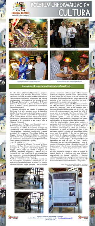 Samba de Pareia da Mussuca                                             Milton Dornelas e Irineu Fontes




           Milton Dornelas e os Filhos do Mestre Deca                            Milton Dornelas, Nadir da Mussuca e Marizete



                   Laranjeiras Presente no Festival de Ouro Preto

Em julho último, a Prefeitura Municipal de Laranjeiras               cultural é anualmente celebrada desde 1975 no Encontro
esteve presente no II Encontro Nacional de Educação                  Cultural de Laranjeiras, atraindo turistas e pesquisadores.
Patrimonial, realizado na cidade de Ouro Preto (Minas                É neste cenário que este projeto surge com o objetivo de
Gerais) através dos técnicos. No encontro, que discutiu              disseminar noções de preservação e conservação, além de
estratégias para a implantação de uma política nacional              estimular o uso consciente do patrimônio em meio a
de Educação Patrimonial, os coordenadores do Projeto                 mudanças do pensamento contemporâneo.
“Educação Patrimonial no Ponto de Cultura” Lucas                     Com a aprovação do projeto pelo Ministério da Cultura
Passos e Hildênia Oliveira apresentaram os resultados                em 2009, foi montado um Ponto de Cultura na Oficina
obtidos com esta ação.                                               Escola de Laranjeiras - fruto de um convênio entre a
O Encontro referendou, por votação, 11 propostas de                  Prefeitura Municipal de Laranjeiras e o IPHAN/SE, cujo
diretrizes e 30 de ações nos quatro grupos de discussão e            objetivo é formar dos agentes que atuarão nas ações de
trabalho. Os grupos trataram de temas tais como marcos               conservação e restauração dos bens imóveis. Neste
legais, gestão, avaliação, sustentabilidade e participação           espaço, estão sendo realizadas oficinas com professores,
social. Também foram abordadas perspectivas teóricas;                estudantes, agentes e guias de turismo, taxistas e
educação para o patrimônio cultural e memória; espaços               comerciantes, para promover o surgimento de agentes
educativos e de cooperação e sua relação com a                       multiplicadores do processo de Educação Patrimonial.
Educação Patrimonial.                                                Além da conscientização, dessas ações resultará a
O resultado será divulgado num documento com as                      publicação de diversos instrumentos pedagógico-culturais
diretrizes nacionais para Educação Patrimonial.                      construídos com os participantes: 1) Livro Álbum de
Desenvolvido no âmbito da Secretaria Municipal de                    Laranjeiras, com imagens da cidade que exercitarão a
Cultura desde 2009, o projeto Educação Patrimonial no                sensibilidade do olhar do laranjeirense sobre o seu
Ponto de Cultura é fruto de um convênio entre Prefeitura             patrimônio histórico e cultural, que, no cotidiano, muitas
Municipal de Laranjeiras, Universidade Federal de                    vezes passa despercebido; 2) Revista em Quadrinhos,
Sergipe e Instituto do Patrimônio Histórico e Artístico              com a história da cidade e noções de preservação, voltado
Nacional com vistas à realização de uma série de ações               para as crianças; 3) Cartilha do Professor, que conterá
que promovam o processo de Educação Patrimonial na                   informações e orientações para a abordagem da Educação
cidade histórica de Laranjeiras (Sergipe).                           Patrimonial na sala de aula; 4) Guia Turístico
O QUE É O PROJETO.                                                   Multilíngüe, que será distribuído para agentes e guias de
            O projeto de Educação Patrimonial no Ponto               turismo, comerciantes, taxistas e demais profissionais da
de Cultura é fruto de um convênio entre Prefeitura                   área do turismo a fim de orientar a recepção de visitantes
Municipal de Laranjeiras, Universidade Federal de                    e estimular o uso correto do patrimônio como atrativo
Sergipe (através Grupo de Estudos e Pesquisas em                     turístico.
Memória e Patrimônio Sergipano – GEMPS/CNPQ) e                       Por fim, pretende-se equipar o Ponto de Cultura da
IPHAN/SE com vistas à realização de uma série de ações               Oficina Escola de Laranjeiras com uma biblioteca
que promovam o processo de Educação Patrimonial na                   especializada em cultura, patrimônio e turismo,
cidade histórica de Laranjeiras (Sergipe).                           realizando ainda diversas exposições e concursos de artes
A cidade é reconhecida como patrimônio nacional por                  sobre o patrimônio cultural de Laranjeiras, além do “1º
seu rico conjunto arquitetônico, remanescente do seu                 Seminário de Preservação do Patrimônio Laranjeirense”.
auge político-econômico-cultural no século XIX, quando
foi conhecida como “Atenas Sergipana”. Sua diversidade                                   Lucas Santos Passos e Hildênia Santos de Oliveira
                                                                                                   Prefeitura Municipal de Laranjeiras/SE




                                             Secretaria Municipal de Cultura de Laranjeiras
                             Rua João Ribeiro, 03 – Centro – Laranjeiras- Sergipe – www.laranjeiras.se.gov.br
                                                           Tel: (79) 3281-1332
 