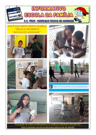 VOCÊ FAZ PARTE DESTA FAMÍLIA
“ESCOLA HENRIQUE
ROCHA DE ANDRADE”
Você pode ver todos os informativos no endereço eletrônico clicando em:
http://euestudo.com.br/escola/index.php/escola-da-familia
https://www.facebook.com/rochadeandrade1
 