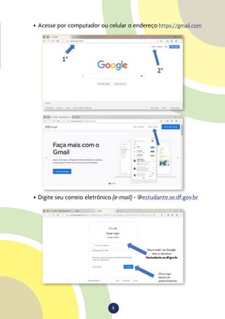 5
•	Acesse por computador ou celular o endereço https://gmail.com
•	Digite seu correio eletrônico (e-mail) - @estudante.se.df.gov.br
Seu e-mail, via Google,
tem o domínio
@estudante.se.df.gov.br
 
