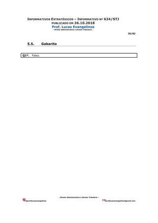 INFORMATIVOS ESTRATÉGICOS – INFORMATIVO Nº 634/STJ
PUBLICADO EM 26.10.2018
Prof. Lucas Evangelinos
- Direito Administrativo e Direito Tributário -
35/82
- Direito Administrativo e Direito Tributário –
@proflucasevangelinos proflucasevangelinos@gmail.com
5.5. Gabarito
Q1º. Falso.
 