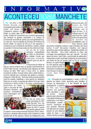 I N F O R                                                                  A T I V
                                                    VIROU
ACONTECEU                                                                      MANCHETE
         Em 2012, o CIEP                                                                                 bonecas de pano. Os
Pablo Neruda está                                                                                        alunos do EDI
navegando pelas ondas do                                                                                 começaram as
rádio, sem deixar de                                                                                     atividades com a
estabelecer relações com                                                                                 leitura do livro: “E o
todos os outros tipos de                                                                                 Palhaço o que é?”, do
mídia. O Baile de Carnaval foi uma excelente oportunidade                                                autor Guto Lins. Cada
de relembrar as grandes marchinhas e os sambas do                                                        professora aproveitou
Carnaval de rua do Rio de Janeiro, que vem ganhando força,                                               ao máximo as
a cada ano, com um trabalho de incentivo da Prefeitura da                                                possibilidades que o
nossa cidade. Os alunos do EDI ao 6º ano dançaram e                                                      tema ofereceu para
cantaram ao som remixado de marchinhas e sambas, unindo          desenvolver atividades criativas e super animadas com suas
os grandes Carnavais do passado aos trios elétricos de hoje.     turmas. A profª Alessandra trabalhou com figuras
                                   Foi um dia de muita           geométricas para montar palhaços, trabalhando também as
                                   animação, compartilhado       cores diferentes. Para entrar realmente no clima, ela
                                   por todos os funcionários     conseguiu uma participação mais que especial. Um dos
                                   da Unidade Escolar que        alunos da turma, João Pedro, caracterizado de palhacinho,
                                   colocaram acessórios          visitou toda a escola, mostrando a alegria do circo para todos,
                                   especiais para um dia de      sem deixar de dar um grande beijo na Tia Jô, a querida
                                   folia.                        Diretora. Já a profª Raquel
                                   O aniversário da cidade do    fez uma aparição especial
Rio de Janeiro também virou um grande acontecimento no           para as turmas do EDI: se
CIEP Pablo Neruda. Incentivados pela indicação da trilha         transformou na palhacinha
sonora do filme “RIO” para o Oscar 2012, os alunos               mais fofa que os alunos já
assistiram ao filme, trocaram ideias sobre a linda história e,   viram. Não faltou
mesmo sabendo que a animação não ganhou a estatueta,             animação!
elegeram “o filme do ano”. A letra da música tema da ararinha
azul foi cantada, trabalhada e virou gancho de atividades                  Pensando em sustentabilidade e saúde, o CIEP Dr
diversas na escola. A sugestão dos alunos foi de que todos       Adelino da Palma Carlos aproveitou para trabalhar a
cantassem a música no dia 1º de março, comemorando o             Semana da Alimentação e o Dia Mundial da Água
aniversário da cidade,                                           paralelamente à proposta
após a execução do Hino                                          do PSE, que nesse
Nacional Brasileiro, que                                         bimestre visa questões
acontece semanalmente.                                           sobre obesidade e saúde
Uma homenagem com a                                              d a m u l h e r.    Houve:
cara do RIO!                                                     palestra sobre alimentação
                                 No mês de março teve            e obesidade infantil para os
                                 ainda marmelada no CIEP         responsáveis, com vídeo e
                                 Pablo Neruda? Teve, sim         interatividade, usando a
                                 senhor! O circo fez parte do    internet; montagem de
                                 projeto do CIEP e causou        uma pirâmide alimentar
                                 uma grande agitação entre       com alimentos de verdade;
os alunos. Foram muitos momentos de prazer: livros, vídeos,      preparo de uma deliciosa
músicas e atividades diferenciadas como caminhar na corda        salada de frutas e uma
bamba feita de fita adesiva e brincar de malabarismo com         nutritiva vitamina; pesquisa


                                                                                                                         12
 