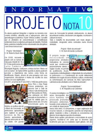 I N F O R                                                                  A T I V


PROJETO NOTA10
Os alunos puderam fotografar e registrar na memória este
cenário científico, vibrando com a aula-passeio, além da
                                                                 morro do Corcovado foi pintado coletivamente, os alunos
                                                                 desenharam ovelhas, decoraram com algodão, recortaram e
aprendizagem acadêmica. O prof. Vinicius avaliou: “acredito      colaram no morro.
que as atividades de conscientização e sensibilização            Todo o trabalho foi desenvolvido com muita alegria e
ambientais foram os objetivos principais do trabalho. Partindo   criatividade, integrando vários conteúdos numa mesma
delas, podemos trabalhar temas relacionados das disciplinas      atividade.
e aos temas transversais”.
                                                                                Projeto “Baile da amizade”
  Projeto “Identidade”                                                         E. M. Dom Armando Lombardi
E. M. Roberto Burle Marx
                                                                 O projeto surgiu da
Em 01/03, iniciando o                                            necessidade em
projeto com as turmas de                                         proporcionar atividades
Educação Infantil (EI 10 e                                       motivadoras de convívio
EI 11) das professoras Ana                                       social que envolvessem
Luisa Caldeira e                                                 prazerosamente alunos e
Rosangela Augusto, realizaram a leitura do livro “Maria vai      equipe escolar, no período
com as outras”, de Sylvia Orthof, quando os alunos puderam       de acolhimento. Assim,
perceber a importância dos nomes como forma de                   respeitando a individualidade e religiosidade da comunidade,
identificação. Depois, através de uma pesquisa com seus          os professores e a Coordenação da escola elaboraram
responsáveis, descobriram o motivo da escolha de seus            atividades de resgate da nossa história e cultura, envolvendo
nomes e os seus significados.                                    as comemorações do Carnaval. As fotos representam a
Em 2011, as turmas do 4º ano (1401 e 1402) das professoras       culminância das atividades com o “Baile da amizade”.
                                  Érica Pires e Ana Paula
                                  Esteves produziram, em                        Projeto “Sustentabilidade”
                                  parceria com a Sala de                       E. M. República da Colômbia
                                  Leitura e sob orientação da
                                  profª Alessandra de Pinho,     O avanço tecnológico e as
                                  uma animação em DVD            ações desregradas dos
                                  baseada no mesmo livro, a      seres humanos têm
                                  qual foi exibida para os       provocado profundas
                                  alunos deste ano. Em uma       alterações ambientais,
                                  determinada parte da           levando o meio ambiente a
história, as ovelhas vão até                                     um estado de depreciação
o Morro do Corcovado, as                                         nunca visto antes. O consumismo, a super exploração dos
professoras aproveitaram                                         recursos naturais, o consequente aumento da temperatura
para explorar os pontos                                          global, mudando o clima e afetando os ecossistemas do
turísticos do Rio de                                             planeta, foram algumas questões levantadas.
Janeiro, aproveitando a                                          Diante deste quadro, perceberam a necessidade de ações
data do aniversário de 447                                       urgentes, levando-se em conta que se devemos agir
da cidade. Um grande                                             localmente para que os resultados sejam globais. Um dos


                                                                                                                        16
 