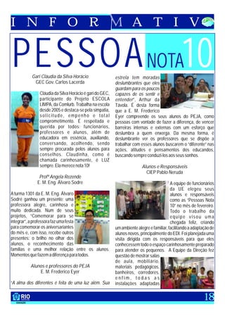 I N F O R                                                        A T I V


PESSOA NOTA10
          Gari Cláudia da Silva Horácio
           GEC Gov. Carlos Lacerda
                                                        estrela tem moradas
                                                        deslumbrantes que eles
                                                        guardam para os poucos
              Cláudia da Silva Horácio é gari do GEC,   capazes de os sentir e
              participante do Projeto ESCOLA            entender”, Arthur da
              LIMPA, da Comlurb. Trabalha na escola     Távola. É desta forma
              desde 2005 e destaca-se pela simpatia,    que a E. M. Frederico
              solicitude, empenho e total               Eyer compreende os seus alunos do PEJA, como
              comprometimento. É respeitada e           pessoas com vontade de fazer a diferença, de vencer
              querida por todos: funcionários,          barreiras internas e externas com um esforço que
              professores e alunos, além de             deslumbra a quem enxerga. Da mesma forma, é
              educadora em essência, auxiliando,        deslumbrante ver os professores que se dispõe a
              conversando, acolhendo, sendo             trabalhar com esses alunos buscarem o “diferente” nas
              sempre procurada pelos alunos para        ações, atitudes e pensamentos dos educandos,
              conselhos. Claudinha, como é              buscando sempre conduzi-los aos seus sonhos.
              chamada carinhosamente, é LUZ
              sempre. Ela merece nota 10!                              Alunos e Responsáveis
                                                                         CIEP Pablo Neruda
              Profª Angela Rezende
             E. M. Eng. Álvaro Sodre                                                    A equipe de funcionários
                                                                                        da UE elegeu seus
A turma 1301 da E. M. Eng. Álvaro                                                       alunos e responsáveis
Sodré ganhou um presente: uma                                                           como as “Pessoas Nota
professora alegre, carinhosa e                                                          10” no mês de fevereiro.
muito dedicada. Num de seus                                                             Todo o trabalho da
projetos, “Comemorar para se                                                            equipe visou uma
integrar”, a professora faz uma festa                                                   chegada feliz, criando
para comemorar os aniversariantes                       um ambiente alegre e familiar, facilitando a adaptação de
do mês e, com isso, recebe outros                       alunos novos, principalmente do EDI. Foi planejada uma
presentes: o brilho no olhar dos                        visita dirigida com os responsáveis para que eles
alunos, o reconhecimento das                            conhecessem todo o espaço carinhosamente preparado
famílias e uma melhor relação entre os alunos.          para atender os pequenos. A Equipe da Direção fez
Momentos que fazem a diferença para todos.              questão de mostrar salas
                                                        de aula, mobiliário,
          Alunos e professores do PEJA                  materiais pedagógicos,
              E. M. Frederico Eyer                      banheiros, corredores,
                                                        enfim, todas as
“A alma dos diferentes é feita de uma luz além. Sua     instalações adaptadas


                                                                                                           18
 