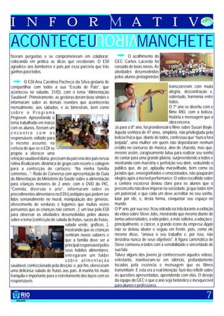 I N F O R                                                                  A T I V
                                                    VIROU
ACONTECEU                                                                      MANCHETE
fizeram perguntas e se comprometeram em colaborar,                       O acolhimento do
colocando em prática as dicas que receberam. O EDI               GEC Carlos Lacerda foi
agradece aos bombeiros e pais por essa parceria que trás         coroado de boas novas. As
ganhos para todos.                                               atividades desenvolvidas
                                                                 pelos alunos protagonistas
         O EDI Ana Carolina Pacheco da Silva gostaria de
compartilhar com todos a sua “Escola de Pais”, que                                                  transcorreram com muita
aconteceu no sábado, 31/03, com o tema “Alimentação                                                 alegria, descontração e,
Saudável”. Primeiramente, as gestoras deram boas vindas e                                           sobretudo, harmonia entre
informaram sobre as demais reuniões que acontecerão                                                 todos.
mensalmente, aos sábados, e as bimestrais, bem como                                                 O 7º ano se divertiu com o
sobre o Programa                                                                                    filme RIO, com a beleza,
Projovem. Aproveitando o                                                                            história e mensagem que a
tema trabalhado em março                                                                            obra encerra.
com os alunos, fizeram um                                        Já para o 8º ano, foi providencial o filme sobre Susan Boyle.
encontro com os                                                  Aquela senhora de 47 anos, simplória, não privilegiada pela
responsáveis voltado para                                        beleza física que, diante de todos, confessou que “nunca fora
o mesmo assunto, na                                              beijada", uma mulher em quem não depositaram nenhum
certeza de que se o EDI se                                       crédito no concurso de música, alvo de chacota, mas que,
propõe a oferecer uma                                            mesmo assim, corajosamente lutou para realizar seu sonho
refeição saudável diária, precisam da parceria dos pais nessa    de cantar para uma grande plateia, surpreendendo a todos e
rotina.Realizaram: dinâmica de grupo com recorte e colagem       mostrando com maestria e perfeição seu dom, seduzindo o
para a confecção de cartazes: “Na minha família                  público que, de pé, aplaudiu maravilhado, bem como os
comemos...”; Roda de Conversa com apresentação do Guia           jurados que, envergonhados e emocionados, não pouparam
de Alimentação do Ministério da Saúde sobre a alimentação        elogios após a incrível performance. O vídeo escolhido sobre
para crianças menores de 2 anos; com o DVD do PIC,               a cantora escocesa deixou claro para os alunos que o
“Comida, diversão e arte”, informaram sobre os                   preconceito não deve imperar na sociedade, já que todos têm
procedimentos alimentares no EDI (cardápios que podem ser        um potencial, e que cada um deve acreditar no seu sonho,
lidos semanalmente no mural, manipulação dos gêneros,            lutar por ele, e, desta forma, conquistar seu espaço no
oferecimento de verduras e legumes que muitas vezes              mundo.
pensamos que as crianças não comem...); um tour pelo EDI         O 9º ano, por sua vez, ficou vidrado na tela durante a exibição
para observar as atividades desenvolvidas pelos alunos           do vídeo sobre Steve Jobs, mostrando que mesmo diante de
sobre o tema (confecção de salada de frutas, sucos de frutas,    tantas adversidades, a vida pobre, a mãe solteira, a adoção e,
                                   salada verde, gráficos...),   principalmente, o câncer, o grande ícone da empresa Apple
                                   mostrando que as crianças     não se deixou abater e seguiu em frente, pois, como ele
                                   sentiram novos sabores e      mesmo disse, "amava o seu trabalho e, por isso, não
                                   que a família deve ser a      desistiria nunca de seus objetivos". A figura carismática de
                                   principal responsável pelos   Steve comoveu a todos com a sensibilidade e sinceridade de
                                   seus hábitos alimentares;     sua fala.
                                   entregaram um folder          Talvez alguns dos jovens já conhecessem aqueles vídeos,
                                   sobre alimentação             entretanto, mantiveram-se em silêncio, profundamente
saudável, confeccionado pela direção; e, por fim, ofereceram     tocados pela essência e mensagem que os filmes
uma deliciosa salada de frutas aos pais. A manhã foi muito       transmitiam. E esta era a real intenção: fazê-los refletir sobre
tranquila e importante para o estreitamento dos laços com os     as questões apresentadas, aprendendo com elas. O desejo
responsáveis                                                     da equipe do GEC é que o ano seja fantástico e inesquecível
                                                                 para alunos e professores.

                                                                                                                            7
 