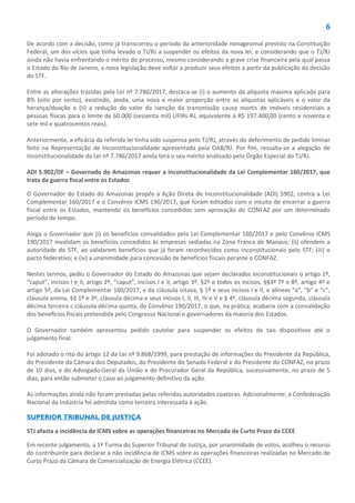 6
De acordo com a decisão, como já transcorreu o período da anterioridade nonagesimal previsto na Constituição
Federal, um dos vícios que tinha levado o TJ/RJ a suspender os efeitos da nova lei, e considerando que o TJ/RJ
ainda não havia enfrentando o mérito do processo, mesmo considerando a grave crise financeira pela qual passa
o Estado do Rio de Janeiro, a nova legislação deve voltar a produzir seus efeitos a partir da publicação da decisão
do STF.
Entre as alterações trazidas pela Lei nº 7.786/2017, destaca-se (i) o aumento da alíquota máxima aplicada para
8% (oito por cento), existindo, ainda, uma nova e maior proporção entre as alíquotas aplicáveis e o valor da
herança/doação e (ii) a redução do valor da isenção da transmissão causa mortis de imóveis residenciais a
pessoas físicas para o limite de 60.000 (sessenta mil) UFIRs-RJ, equivalente à R$ 197.400,00 (cento e noventa e
sete mil e quatrocentos reais).
Anteriormente, a eficácia da referida lei tinha sido suspensa pelo TJ/RJ, através do deferimento de pedido liminar
feito na Representação de Inconstitucionalidade apresentada pela OAB/RJ. Por fim, ressalta-se a alegação de
inconstitucionalidade da Lei nº 7.786/2017 ainda terá o seu mérito analisado pelo Órgão Especial do TJ/RJ.
ADI 5.902/DF – Governado do Amazonas requer a inconstitucionalidade da Lei Complementar 160/2017, que
trata da guerra fiscal entre os Estados
O Governador do Estado do Amazonas propôs a Ação Direta de Inconstitucionalidade (ADI) 5902, contra a Lei
Complementar 160/2017 e o Convênio ICMS 190/2017, que foram editados com o intuito de encerrar a guerra
fiscal entre os Estados, mantendo os benefícios concedidos sem aprovação do CONFAZ por um determinado
período de tempo.
Alega o Governador que (i) os benefícios convalidados pela Lei Complementar 160/2017 e pelo Convênio ICMS
190/2017 invalidam os benefícios concedidos às empresas sediadas na Zona Franca de Manaus; (ii) ofendem a
autoridade do STF, ao validarem benefícios que já foram reconhecidos como inconstitucionais pelo STF; (iii) o
pacto federativo; e (iv) a unanimidade para concessão de benefícios fiscais perante o CONFAZ.
Nestes termos, pediu o Governador do Estado do Amazonas que sejam declarados inconstitucionais o artigo 1º,
“caput”, incisos I e II, artigo 2º, “caput”, incisos I e II, artigo 3º, §2º e todos os incisos, §§3º 7º e 8º, artigo 4º e
artigo 5º, da Lei Complementar 160/2017, e da cláusula oitava, § 1º e seus incisos I e II, e alíneas “a”, “b” e “c”,
cláusula anona, §§ 1º e 3º, cláusula décima e seus incisos I, II, III, IV e V e § 4º, cláusula décima segunda, cláusula
décima terceira c cláusula décima quinta, do Convênio 190/2017, o que, na prática, acabaria com a convalidação
dos benefícios fiscais pretendida pelo Congresso Nacional e governadores da maioria dos Estados.
O Governador também apresentou pedido cautelar para suspender os efeitos de tais dispositivos até o
julgamento final.
Foi adotado o rito do artigo 12 da Lei nº 9.868/1999, para prestação de informações do Presidente da República,
do Presidente da Câmara dos Deputados, do Presidente do Senado Federal e do Presidente do CONFAZ, no prazo
de 10 dias, e do Advogado-Geral da União e do Procurador Geral da República, sucessivamente, no prazo de 5
dias, para então submeter o caso ao julgamento definitivo da ação.
As informações ainda não foram prestadas pelas referidas autoridades coatoras. Adicionalmente, a Confederação
Nacional da Indústria foi admitida como terceira interessada à ação.
SUPERIOR TRIBUNAL DE JUSTIÇA
STJ afasta a incidência de ICMS sobre as operações financeiras no Mercado de Curto Prazo da CCEE
Em recente julgamento, a 1ª Turma do Superior Tribunal de Justiça, por unanimidade de votos, acolheu o recurso
do contribuinte para declarar a não incidência de ICMS sobre as operações financeiras realizadas no Mercado de
Curto Prazo da Câmara de Comercialização de Energia Elétrica (CCEE).
 