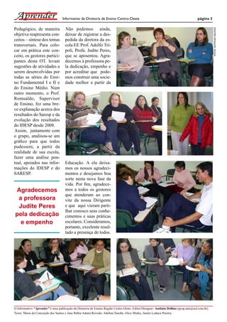 Informativo da Diretoria de Ensino Centro-Oeste                                                  página 3




                                                                                                                                                FOTOS: ANTONIO DELFINO
Pedagógico, de maneira              Não podemos ainda,
objetiva reapresenta con-           deixar de registrar a des-
ceitos – síntese dos temas          pedida da diretora da es-
transversais. Para colo-            cola EE Prof. Adolfo Trí-
car em prática este con-            poli, Profa. Judite Peres,
ceito, os gestores partici-         que se aposentou. Agra-
pantes desta OT. levam              decemos à professora pe-
sugestões de atividades a           la dedicação, empenho e
serem desenvolvidas por             por acreditar que pode-
todas as séries do Ensi-            mos construir uma socie-
no Fundamental I e II e             dade melhor a partir da
do Ensino Médio. Num
outro momento, o Prof.
Romualdo, Supervisor
de Ensino, fez uma bre-
ve explanação acerca dos
resultados do Saresp e da
evolução dos resultados
do IDESP desde 2008.
Assim, juntamente com
o grupo, analisou-se um
gráﬁco para que todos
pudessem, a partir da
realidade de sua escola,
fazer uma análise pon-
tual, apoiados nas infor-           Educação. A ela deixa-
mações do IDESP e do                mos os nossos agradeci-
SARESP.                             mentos e desejamos boa
                                    sorte nesta nova fase da
                                    vida. Por ﬁm, agradece-
Agradecemos                         mos a todos os gestores
                                    que atenderam ao con-
 a professora                       vite da nossa Dirigente
 Judite Peres                       e que aqui vieram parti-
                                    lhar conosco seus conhe-
pela dedicação                      cimentos e suas práticas
  e empenho                         escolares. Consideramos,
                                    portanto, excelente resul-
                                    tado a presença de todos.




O Informativo “Aprender” é uma publicação da Diretoria de Ensino Região Centro Oeste. Editor/Designer: Antônio Delﬁno (pcop.arte@uol.com.br).
Texto: Maria da Conceição dos Santos e Jane Rúbia Adami.Revisão: Adelina Tanobe, Alice Mieko, Janete Loduca Pereira.
 