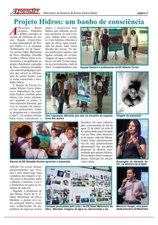 Informativo da Diretoria de Ensino Centro-Oeste                                      página 2


   Projeto Hidros: um banho de consciência
A
        Mexichem        Brasil    alunos e desenvolver bons
        (Amanco, Plastubos        hábitos que reﬂetirão em fu-
        e Bilim) convidou as      turo promissor. O ciclo I ini-
escolas da Diretoria de En-       ciou debate sobre o assun-
sino Região Centro-Oes-           to. Com histórias referentes à
te para participarem do Pro-      água da chuva, água acumu-
jeto Hidros e a se tornarem       lada em pneus, entre outras
“Embaixador (a) da Água”.         dúvidas dos jovens. Os alu-
As escolas Odair Martiniano       nos produziram cartazes com
da Silva- Mandela, Oswaldo        ﬁguras retiradas de revistas,
Aranha e Alberto Torres se in-    imagens de água e relaciona-
teressaram e mergulharam no       das ao uso dela. Foram expos-
projeto. Receberam exposição      tos na escola durante o mês de
de fotos, inúmeras atividades     Abril. Complementaram com        Equipe Gestora e professores da EE Alberto Torres
com material pedagógico pró-
prio que mescla as informa-
ções do hotsite Hydros com
os temas transversais e ativi-
dades lúdicas.
   A direção da Escola Es-
tadual Alberto Torres desta-
cou a importância da expo-
sição Hydros, recebida pelos
alunos com muito entusias-
mo. Segundo os alunos “é
uma exposição diferente, que
veio ao encontro do interes-
se dos adolescentes. Todos
se perguntavam a exposição
é aqui?”. Os cartazes traziam     Uma exposição diferente que veio ao encontro às expecta-          Imagem da exposição
belas fotos, convidavam à         tivas dos alunos
                                                                   desenhos em seus cadernos
                                                                   para comemoração do dia da
                                                                   água, 22 de Abril. Ao ciclo II
                                                                   foi apresentado uma iniciação
                                                                   com um ﬁlme sobre tratamen-
                                                                   to de esgoto, vídeo da Sabesp.
                                                                   Foram feitos questionamen-
                                                                   tos em sala, posteriormente
                                                                   apresentação das atividades
                                                                   propostas na apostila enca-
                                                                   minhada pelo projeto Hydros.
                                                                   Os resultados foram surpreen-
                                                                   dentes. Participar do projeto
Alunos da EE Oswaldo Aranha apreciam a exposição                   valeu a pena.                    Rosangela de Almeida Va-
                                                                                                    lim: na abertura do projeto
reﬂexão. Os jovens ﬁzeram
questionamentos que leva-
ram a uma observação mais
cuidadosa das imagens e de-
ram início a discussões sobre
o planeta, a natureza, o uso e
o desperdício de água no co-
tidiano de cada um.
   Segundo a professora de
arte Denise Souza da E. E.
Odair Martiniano da Silva-
Mandela, o projeto teve co-
mo principal objetivo trazer
mais conhecimento da im-          Cartazes produzidos pelo ciclo I da EE Odair Martiniano da        Mauricio Harger, vice-presi-
portância da água aos nossos      Silva - Mandela: imagens da água ou relacionadas a ela            dente executivo da Mexichem
 