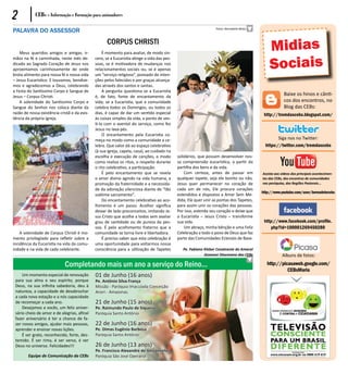 2           CEBs - Informação e Formação para animadores

PALAVRA DO ASSESSOR                                                                                               Fotos: Bernadete Mota




    Meus queridos amigos e amigas, ir-
                                                    CORPUS CHRISTI
                                                   É momento para avaliar, de modo sin-
                                                                                                                                              Midias
                                                                                                                                              Sociais
mãos na fé e caminhada, neste mês de-         cero, se a Eucaristia atinge a vida das pes-
dicado ao Sagrado Coração de Jesus nos        soas, se é motivadora de mudanças nos
aproximamos carinhosamente de onde            relacionamentos sociais ou, se é apenas
brota alimento para nossa fé e nossa vida     um “serviço religioso”, povoado de inten-
– Jesus Eucarístico. E louvamos, bendize-     ções pelos falecidos e por graças alcança-
mos e agradecemos a Deus, celebrando          das através dos santos e santas.
a Festa do Santíssimo Corpo e Sangue de            A pergunta questiona se a Eucaristia
Jesus – Corpus Christi.                       é, de fato, fonte de encantamento da
                                                                                                                                                       Baixe os hinos e cânti-
    A solenidade do Santíssimo Corpo e        vida; se a Eucaristia, que a comunidade                                                                  cos dos encontros, no
Sangue do Senhor nos coloca diante da         celebra todos os Domingos, ou todos os                                                                   Blog das CEBs:
razão de nossa existência cristã e da exis-   dias, é capaz de dar um sentido especial                                                     http://tremdascebs.blogspot.com/
tência da própria Igreja.                     às coisas simples da vida, a ponto de ves-
                                              ti-la com o avental do serviço, como fez
                                              Jesus no lava-pés.
                                                   O encantamento pela Eucaristia co-
                                              meça no modo como a comunidade a ce-                                                                 Siga nos no Twitter:
                                              lebra. Que valor dá ao espaço celebrativo                                                     https://twitter.com/tremdascebs
                                              (à sua igreja, capela, casa), ao cuidado na
                                              escolha e execução de canções, o modo          solidários, que possam desenvolver nos-
                                              como realiza os ritos, o respeito durante      sa compreensão eucarística, a partir da
                                              o rito celebrativo, a participação.            partilha dos bens e da vida.
                                                   É pelo encantamento que se revela             Com certeza, antes de passar em          Assista aos videos dos principais acontecimen-
                                              o amor divino agindo na vida humana, a         qualquer tapete, seja ele bonito ou não,     tos das CEBs, dos encontros de comunidades
                                              promoção da fraternidade e a necessida-        Jesus quer permanecer no coração de          nas paróquias, das Regiões Pastorais...
                                              de da adoração silenciosa diante de “tão       cada um de nós, Ele procura corações
                                                                                                                                          http://www.youtube.com/user/bernadetecebs
                                              sublime sacramento”.                           estendidos e dispostos a Amar Sem Me-
                                                   Do encantamento celebrativo ao aco-       dida, Ele quer unir as pontas dos Tapetes,
                                              lhimento é um passo. Acolher significa         para assim unir os corações das pessoas.
                                              deixar de lado preconceitos, imitando Je-      Por isso, estenda seu coração e deixe que
                                              sus Cristo que acolhe a todos sem avaliar      a Eucaristia – Jesus Cristo – transforme
                                              grau de santidade ou de pureza da pes-         sua vida.                                     http://www.facebook.com/profile.
                                              soa. É pelo acolhimento fraterno que a             Um abraço, minha bênção e uma Feliz           php?id=100001269450280
    A solenidade de Corpus Christi é mo-      comunidade se torna livre e libertadora.       Celebração a todo o povo de Deus que faz
mento privilegiado para refletir sobre a           É preciso saber que esta celebração é     parte das Comunidades Eclesiais de Base.
incidência da Eucaristia na vida da comu-     uma oportunidade para voltarmos nossa
nidade e na vida de cada celebrante.          consciência para a utilização de Tapetes          Pe. Fabiano Kleber Cavalcante do Amaral
                                                                                                            Assessor Diocesano das CEBs               Albuns de fotos:
                             Completando mais um ano a serviço do Reino...                                                                   http://picasaweb.google.com/
                                                                                                                                                       CEBsMaria
     Um momento especial de renovação         01 de Junho (16 anos)
 para sua alma e seu espírito, porque         Pe. Antônio Silva França
 Deus, na sua infinita sabedoria, deu à       Missão - Paróquia Imaculada Conceição
 natureza, a capacidade de desabrochar        Anori - Amazonas
 a cada nova estação e a nós capacidade
 de recomeçar a cada ano.                     21 de Junho (15 anos)
     Desejamos a vocês, um feliz aniver-      Pe. Raimundo Paulo de Siqueira
 sário cheio de amor e de alegrias, afinal    Paróquia Santo Antônio
 fazer aniversário é ter a chance de fa-
 zer novos amigos, ajudar mais pessoas,       22 de Junho (16 anos)
 aprender e ensinar novas lições.             Pe. Dimas Eugênio Barbosa
     É ser grato, reconhecido, forte, des-    Paróquia Santo Antônio
 temido. É ser rima, é ser verso, é ver
 Deus no universo. Felicidades!!!             26 de Junho (13 anos)
                                              Pe. Francisco Alexandre de Vasconcelos
        Equipe de Comunicação da CEBs         Paróquia São José Operário
 