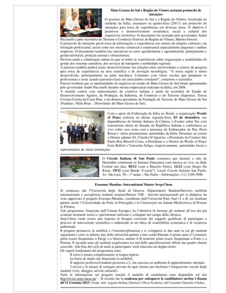 Mato Grosso do Sul e Região do Vêneto assinam protocolo de
                                                                 intenções
                                 O governo de Mato Grosso do Sul e a Região do Vêneto, localizada no
                                 nordeste da Itália, assinaram na quinta-feira (29/11) um protocolo de
                                 intenções para troca de experiências em diversas áreas. O objetivo é
                                 promover o desenvolvimento econômico, social e cultural dos
                                 respectivos territórios. O documento foi assinado pelo governador André
Puccinelli e pelo secretário do Turismo e Comércio Exterior da Região do Vêneto, Marino Finozzi.
O protocolo de intenções prevê troca de informações e experiências nos setores de relações culturais e da
formação profissional, assim como nos setores comercial e empresarial especialmente pequenas e médias
empresas. O documento também traz iniciativas no setor agroalimentar e agroindustrial, planejamento e
gestão territorial, proteção animal e infraestrutura.
Prevista ainda a colaboração mútua no que se refere às experiências sobre organização e modalidades de
gestão dos sistemas sanitários, dos serviços de transporte e mobilidade regional.
A parceria também poderá trazer desenvolvimento nas relações entre universidades e centros de pesquisa
para troca de experiências na área cientifica e de inovação tecnológica. “A nossa região é muito
desenvolvida, principalmente na parte mecânica. Contamos com várias escolas que preparam os
profissionais e neste acordo queremos fazer um intercâmbio estudantil”, comentou o secretário.
Finozzi lembrou que as oportunidades de negócios no estado de Mato Grosso do Sul foram apresentadas
pelo governador André Puccinelli durante missão empresarial realizada na Itália, em 2008.
A reunião contou com representantes da comitiva italiana e ainda da secretária de Estado de
Desenvolvimento Agrário, da Produção, da Indústria, do Comércio e do Turismo (Seprotur), Tereza
Cristina Corrêa da Costa Dias, e da diretora-presidente da Fundação de Turismo de Mato Grosso do Sul
(Fundtur), Nilde Brun. . (Newsletter del Mato Grosso do Sul).

                                   Com o apoio da Embaixada da Itália no Brasil, a organização Words
                                   of Peace realizou na última segunda-feira, 03 de dezembro, nas
                                   dependências do Istituto Italiano di Cultura, o Evento sobre Paz com
                                   transmissão direta do Senado da República Italiana a conferência ao
                                   vivo sobre esse tema com a presença do Embaixador da Paz, Prem
                                   Rawat e várias proeminentes autoridades da Itália. Presentes ao evento
                                   o Diretor adjunto Dr. Claudio D’Agostini, a Presidente do Comites São
                                   Paulo Rita Blasioli Costa, a Presidente e o Diretor da Words of Peace
                                   Ivete Belfort e Venceslao Soligo, respectivamente, autoridades locais e
representantes de várias instituições.

                                O Circolo Italiano di San Paolo comunica que durante o mês de
                                Dezembro continuam os Jantares Dançantes com musica ao vivo, na Sede
                                Central nos dias: 05/12 (com a Marcelo Porto), 12/12 (com Sergio De
                                Rosa), 19/12 (com Banda “Coctail”). Local: Circolo Italiano San Paolo,
                                Av. São Luiz, 50 – 1º andar – São Paulo – Informações: (11) 2189.2900.

                          Erasmus Mundus- International Master Serp-Chem
Si comunica che l’Università degli Studi di Genova, Dipartimento Studenti/Servizio mobilità
internazionale e accoglienza studenti stranieri/Settore VIII - Attività internazionali per la didattica, ha
visto approvato il progetto Erasmus-Mundus, coordinato dall’Université Paris Sud 11 e di cui risultano
partner anche l’Universidade do Porto in Portogallo e la Uniwersytet im.Adama Mickiewicza di Poznan
in Polonia.
Tale programma, finanziato dall’Unione Europea, ha l’obiettivo di formare gli studenti all’uso dei più
avanzati strumenti teorici e sperimentali utilizzati e sviluppati nel campo della chimica.
Serp-Chem vuole essere una risposta al bisogno crescente dei soggetti qualificati di partecipare a
processi di innovazione scientifica o industriale in un’ottica di sostenibilità economica e di sicurezza
ambientale.
Il progetto promuove la mobilità e l’interdisciplinarietà e si svilupperà in due anni in cui gli studenti
seguiranno i corsi in almeno due delle università partner a loro scelta Durante il primo anno il I semestre
potrà essere frequentato a Parigi o a Genova, mentre il II semestre potrà essere frequentato a Porto o a
Poznan. Il secondo anno gli studenti sceglieranno tra una delle specializzazioni offerte dai quattro Atenei
coinvolti. Alla fine del ciclo di studi ai partecipanti verrà rilasciato un doppio titolo.
Gli aspetti fondamenti del programma sono:
-       Il corso è tenuto completamente in lingua inglese;
-       Le borse di studio che finanziano la mobilità;
-       Il rapporto professori/studenti prossimo a 2, che assicura un ambiente di apprendimento ottimale;
-       I servizi e le misure di sostegno attivate da ogni Ateneo per facilitare l’integrazione sociale degli
studenti (visti, alloggio, attività culturali).
Tutte le informazioni sul progetto nonché il modello di candidatura sono disponibili sul sito
http://www.serp-chem.eu/ - Si ricorda che la scadenza per sottoporre le candidature on-line è fissata
all'11 Gennaio 2013. (Fonte: dott. Augusto Bellon, Direttore Ufficio Scolastico del Consolato Generale d’Italia).
 