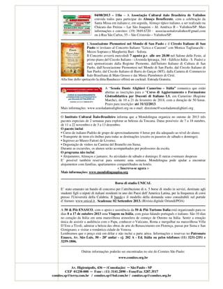 04/08/2013 – 11hs – A Associação Cultural ítalo Brasileira de Valinhos
convida todos para participar do Almoço Beneficente, com a celebração da
Santa Missa em italiano e, em seguida, Almoço típico italiano, a ser realizado na
Chácara das Freiras – Lar São Joaquim – Jd. América II – Valinhos/SP. Mais
informações e convites: (19) 3849.6720 - associacaoitalovalinhos@gmail.com
ou à Rua São Carlos, 55 – São Cristovão – Valinhos/SP.
L'Associazione Piemontesi nel Mondo di San Paolo e il Circolo Italiano di San
Paolo vi invitano al Concerto Italiano "Lirica e Canzoni" con Monica Tagliasacchi -
Mezzo Soprano e Margherita Buri - Solista.
Il Concerto avverrà mercoledì 7 agosto p.v. alle ore 20.00 nel Salone delle Feste, al
primo piano del Circolo Italiano - (Avenida Ipiranga, 344 - Edifício Itália - S. Paulo) e
sará sponsorizzato dalla Regione Piemonte, dall'Istituto Italiano di Cultura di San
Paolo, dall'Associazione Piemontesi nel Mondo di San Paolo, dal Circolo Italiano di
San Paolo, dal Circolo Italiano di Barra do Garças (MT), dalla Camera di Commercio
Italo Brasiliana di Mato Grosso e dai Music Piemônteis di Cirié.
Alla fine dello spettacolo la ditta Bauducco offrirá un cocktail. Entrada Gratuita.
A “Scuola Dante Alighieri Camerino – Itália” comunica que estão
abertas as inscrições para o “Corso di Aggiornamento e Formazione
Glottodidattica per Docenti di Italiano LS, em Camerino (Regione
Marche), de 10 a 21 de fevereiro de 2014, com a duração de 50 horas.
Prazo para inscrição: até 31/12/2013.
Mais informações: www.scuoladantealighieri.org ou e-mail: direzione@scuoladantealighieri.org
O Instituto Cultural Ítalo-Brasileiro informa que a Mondolingua organiza no outono de 2013 três
pacotes especiais de 2 semanas para explorar as belezas da Toscana. Datas possíveis: de 7 a 18 outubro,
de 11 a 22 novembro e de 3 a 13 dezembro.
O pacote inclui:
• Curso de italiano Padrão de grupo de aproximadamente 4 horas por dia adequado ao nível do aluno;
• Transporte de trem e/o ônibus para todas as destinações (exceto os passeios de sábado e domingo);
• Ingresso ao Museo Fattori de Livorno;
• Degustação de vinhos na Cantina del Brunello em Siena;
Durante as excursões, os alunos serão acompanhados por professores da escola.
O programa não incluí:
• Alojamento; Almoços e jantares; As atividades de sábado e domingo; E outras eventuais despesas
E’ possível também reservar para somente uma semana. Mondolingua pode ajudar a encontrar
alojamentos com famílias, apartamentos compartilhados ou hotéis.
< Inscreva-se agora >
Mais informações: www.mondolinguapisa.org
Borse di studio UNICAL
E’ stato emanato un bando di concorso per l’attribuzione di n. 5 borse di studio in servizi, destinate agli
studenti figli o nipoti di italiani residenti in uno dei Paesi dell’America Latina, per la frequenza di corsi
presso l'Università della Calabria. Il bando e il modello della domanda sono consultabili sul portale
d’Ateneo: www.unical.it . Scadenza: 02 Settembre 2013. (Rivista digitale Oriundi/POA)
A 50 & Più ENASCO, com o apoio e assistência da 50 & Più Turismo Italia está organizando para os
dias 8 a 17 de outubro 2013 uma Viagem na Itália, com guias falando português e italiano. São 10 dias
no coração da Itália em uma maravilhosa atmosfera de começo de Outono na Itália. Sentir a emoção
única de assistir a audiência com o Papa, conhecer o Vaticano, Roma e mergulhar na maravilhosa Villa
D’Este a Tivoli, admirar a beleza das obras de arte do Renascimento em Florença, passar por Siena e San
Gimignano, e visitar a romântica cidade de Veneza.
Lembramos que o preço está em dólar e não inclui a parte aérea. Informações e reservas no Patronato
Enasco, Av. São Luis, 50 - 20º andar - cj. 202 A - Ed. Itália ou pelos telefones (11) 3231-2351 e
3259-1806.
Outras informações poderão ser encontradas no site do Comites São Paulo:
www.comites.org.br
Av. Higienópolis, 436 ─ (Consolação) ─ São Paulo - SP
CEP 01238-000 ─ Fone : (11) 3141.2890 – Fone/Fax 3287.3517
comites.sp@terra.com.br / comites.sp@bol.com.br / comites.sp@comites.org.br
 