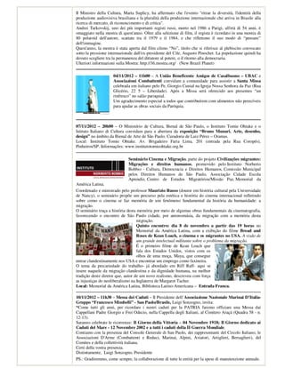 Il Ministro della Cultura, Marta Suplicy, ha affermato che l'evento "ritrae la diversità, l'identità della
produzione audiovisiva brasiliana e la pluralità della produzione internazionale che arriva in Brasile alla
ricerca di mercato, di riconoscimento e di critica".
Andrei Tarkovskij, uno dei più importanti registi russi, morto nel 1986 a Parigi, all'età di 54 anni, è
omaggiato nella mostra di quest'anno. Oltre alla selezione di film, il regista è ricordato in una mostra di
80 polaroid dell'autore, scattate tra il 1979 e il 1984, e che riflettono il suo modo di “pensare”
dell'immagine.
Quest'anno, la mostra è stata aperta dal film cileno “No”, titolo che si riferisce al plebiscito convocato
sotto la pressione internazionale dall'ex-presidente del Cile, Augusto Pinochet. La popolazione quindi ha
dovuto scegliere tra la permanenza del dittatore al potere, o il ritorno alla democrazia.
Ulteriori informazioni sulla Mostra: http://36.mostra.org/ (New Brazil Planet)

                     04/11/2012 – 11h00 – A União Beneficente Amigos de Casalbuono – UBAC e
                     Associazioni Combattenti convidam a comunidade para assistir a Santa Missa
                     celebrada em italiano pelo Pe. Giorgio Cunial na Igreja Nossa Senhora da Paz (Rua
                     Glicério, 22 5 – Liberdade). Após a Missa será oferecido aos presentes “un
                     rinfresco” no salão paroquial.
                     Um agradecimento especial a todos que contribuírem com alimentos não perecíveis
                     para ajudar as obras sociais da Paróquia.



07/11/2012 – 20h00 – O Ministério de Cultura, Bienal de São Paulo, o Instituto Tomie Ohtake e o
Istituto Italiano di Cultura convidam para a abertura da exposição “Bruno Munari. Arte, desenho,
design” no âmbito da Bienal de Arte de São Paulo. Curadoria de Luiz Pérez – Oramas.
Local: Instituto Tomie Ohtake. Av. Brigadeiro Faria Lima, 201 (entrada pela Rua Coropés),
Pinheiros/SP. Informações: www.institutotomieohtake.org.br

                              Seminário Cinema e Migração, parte do projeto Civilizações migrantes:
                              Migrações e direitos humanos, promovido pelo Instituto Norberto
                              Bobbio - Cultura, Democracia e Direitos Humanos, Comissão Municipal
                              pelos Direitos Humanos de São Paulo, Associação Cidade Escola
                              Aprendiz, Centro de Estudos Migratórios/Missão Paz, Memorial da
América Latina.
Coordenado e ministrado pelo professor Maurizio Russo (doutor em história cultural pela Universidade
de Nancy), o seminário propõe um percurso pela estética e história do cinema internacional refletindo
sobre como o cinema se faz memória de um fenômeno fundamental da história da humanidade: a
migração.
O seminário traça a história desta memória por meio de algumas obras fundamentais da cinematografia,
favorecendo o encontro de São Paulo cidade, por antonomásia, da migração com a memória desta
                                   migração.
                                   Quinto encontro: dia 8 de novembro a partir das 19 horas no
                                   Memorial da América Latina, com a exibição do filme Bread and
                                   Roses de Kean Loach, o cinema e os migrantes no USA. A visão de
                                   um grande intelectual militante sobre o problema da migração.
                                   É o primeiro filme de Kean Loach que
                                   fala dos Estados Unidos, vistos com os
                                   olhos de uma moça, Maya, que consegue
entrar clandestinamente nos USA e encontrar um emprego como faxineira.
O tema da precariedade do trabalho- já abordado em Riff Raff- aqui se
insere naquele da migração clandestina e da dignidade humana, na melhor
tradição deste diretor que, autor de um novo realismo, descreveu com força
as injustiças do neoliberalismo na Inglaterra de Margaret Tacher.
Local: Memorial da América Latina, Biblioteca Latino-Americana – Entrada Franca.

10/11/2012 – 11h30 – Messa dei Caduti – Il Presidente dell’Associazione Nazionale Marinai D’Italia-
Gruppo “Francesco Mimbelli” - San Paolo/Brasile, Luigi Sonzogno, invita:
“Come tutti gli anni, per ricordare i nostri caduti per la PATRIA faremo officiare una Messa dai
Cappellani Padre Giorgio e Frei Odecio, nella Cappella degli Italiani, al Cimitero Araçá (Quadra 58 - n.
12-13).
Saranno celebrate le ricorrenze: Il Giorno della Vittoria – 04 Novembre 1918; Il Giorno dedicato ai
Caduti del Mare - 12 Novembre 2002 e a tutti i caduti della II Guerra Mondiale.
Contiamo con la presenza del Console Generale di San Paolo, dei rappresentanti del Circolo Italiano, le
Associazioni D'Arme (Combattenti e Reduci, Marinai, Alpini, Aviatori, Artiglieri, Bersaglieri), del
Comites e della collettività italiana.
Certi della vostra presenza.
Distintamente, Luigi Sonzogno, Presidente
PS.: Gradiremmo, come sempre, la collaborazione di tutte le entità per la spese di manutenzione annuale.
 