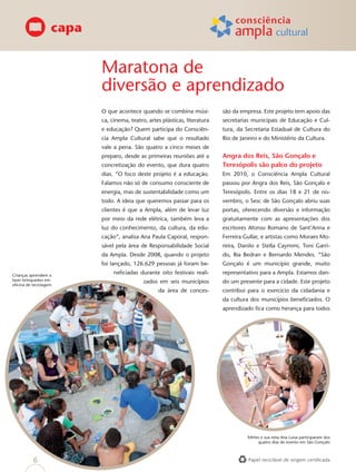 capa


                          Maratona de
                          diversão e aprendizado
                          O que acontece quando se combina músi-            são da empresa. Este projeto tem apoio das
                          ca, cinema, teatro, artes plásticas, literatura   secretarias municipais de Educação e Cul-
                          e educação? Quem participa do Consciên-           tura, da Secretaria Estadual de Cultura do
                          cia Ampla Cultural sabe que o resultado           Rio de Janeiro e do Ministério da Cultura.
                          vale a pena. São quatro a cinco meses de
                          preparo, desde as primeiras reuniões até a        Angra dos Reis, São Gonçalo e
                          concretização do evento, que dura quatro          Teresópolis são palco do projeto
                          dias. “O foco deste projeto é a educação.         Em 2010, o Consciência Ampla Cultural
                          Falamos não só de consumo consciente de           passou por Angra dos Reis, São Gonçalo e
                          energia, mas de sustentabilidade como um          Teresópolis. Entre os dias 18 e 21 de no-
                          todo. A ideia que queremos passar para os         vembro, o Sesc de São Gonçalo abriu suas
                          clientes é que a Ampla, além de levar luz         portas, oferecendo diversão e informação
                          por meio da rede elétrica, também leva a          gratuitamente com as apresentações dos
                          luz do conhecimento, da cultura, da edu-          escritores Afonso Romano de Sant’Anna e
                          cação”, analisa Ana Paula Caporal, respon-        Ferreira Gullar, e artistas como Moraes Mo-
                          sável pela área de Responsabilidade Social        reira, Danilo e Stella Caymmi, Toni Garri-
                          da Ampla. Desde 2008, quando o projeto            do, Bia Bedran e Bernardo Mendes. “São
                          foi lançado, 126.629 pessoas já foram be-         Gonçalo é um município grande, muito
Crianças aprendem a
                               neﬁciadas durante oito festivais reali-      representativo para a Ampla. Estamos dan-
fazer brinquedos em                         zados em seis municípios        do um presente para a cidade. Este projeto
oﬁcina de reciclagem
                                                  da área de conces-        contribui para o exercício da cidadania e
                                                                            da cultura dos municípios beneﬁciados. O
                                                                            aprendizado ﬁca como herança para todos




                                                                                      Mirtes e sua neta Ana Luisa participaram dos
                                                                                           quatro dias de evento em São Gonçalo



          6                                                                           Papel reciclável de origem certiﬁcada
 