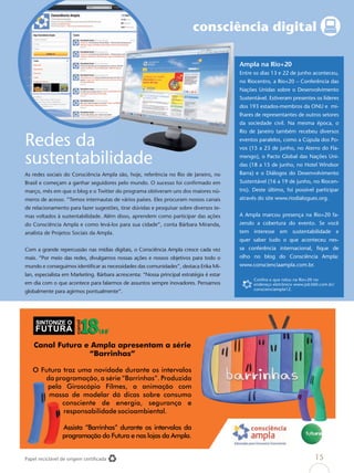 consciência digital

                                                                                          Ampla na Rio+20
                                                                                          Entre os dias 13 e 22 de junho aconteceu,
                                                                                          no Riocentro, a Rio+20 – Conferência das
                                                                                          Nações Unidas sobre o Desenvolvimento
                                                                                          Sustentável. Estiveram presentes os líderes
                                                                                          dos 193 estados-membros da ONU e mi-
                                                                                          lhares de representantes de outros setores
                                                                                          da sociedade civil. Na mesma época, o
                                                                                          Rio de Janeiro também recebeu diversos

Redes da                                                                                  eventos paralelos, como a Cúpula dos Po-
                                                                                          vos (15 a 23 de junho, no Aterro do Fla-

sustentabilidade                                                                          mengo), o Pacto Global das Nações Uni-
                                                                                          das (18 a 15 de junho, no Hotel Windsor
As redes sociais do Consciência Ampla são, hoje, referência no Rio de Janeiro, no         Barra) e o Diálogos do Desenvolvimento
Brasil e começam a ganhar seguidores pelo mundo. O sucesso foi conﬁrmado em               Sustentável (16 a 19 de junho, no Riocen-
março, mês em que o blog e o Twitter do programa obtiveram uns dos maiores nú-            tro). Deste último, foi possível participar
meros de acesso. “Temos internautas de vários países. Eles procuram nossos canais         através do site www.riodialogues.org.
de relacionamento para fazer sugestões, tirar dúvidas e pesquisar sobre diversos te-
mas voltados à sustentabilidade. Além disso, aprendem como participar das ações           A Ampla marcou presença na Rio+20 fa-
do Consciência Ampla e como levá-los para sua cidade”, conta Bárbara Miranda,             zendo a cobertura do evento. Se você
analista de Projetos Sociais da Ampla.                                                    tem interesse em sustentabilidade e
                                                                                          quer saber tudo o que aconteceu nes-
Com a grande repercussão nas mídias digitais, o Consciência Ampla cresce cada vez         sa conferência internacional, ﬁque de
mais. “Por meio das redes, divulgamos nossas ações e nossos objetivos para todo o         olho no blog do Consciência Ampla:
mundo e conseguimos identiﬁcar as necessidades das comunidades”, destaca Erika Mi-        www.conscienciaampla.com.br.
lan, especialista em Marketing. Bárbara acrescenta: “Nossa principal estratégia é estar
                                                                                                Conﬁra o que rolou na Rio+20 no
em dia com o que acontece para falarmos de assuntos sempre inovadores. Pensamos                 endereço eletrônico www.job360.com.br/
                                                                                                conscienciampla12.
globalmente para agirmos pontualmente”.




Papel reciclável de origem certiﬁcada                                                                                       15
 