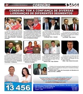 8



          Cordeiro tem a confiança de diversas
          lideranças de diferentes segmentos




   “Cordeiro é oriundo do movimento         “O companheiro Cordeiro é sinônimo        “Cordeiro sempre vai a Brasília lutar
popular, sua trajetória está marcada     de um grande lutador e batalhador pelas   pelo povo de Angra. É um dos verea-           “O companheiro Cordeiro tem
pela defesa da organização popular,      causas dos trabalhadores e demonstrou     dores mais atuantes que conheço e          compromisso com o povo de Angra. É
e ele é um vereador que tem Compro-      ser competente quando presidiu o PT       merece continuar sua luta em prol de       guerreiro e um orgulho para o Partido
misso com a população de Angra dos       em Angra por duas vezes. Desta forma      Angra dos Reis”.                           dos Trabalhadores”.
Reis”. Dilma Rousseff - Presidenta       peço, o seu apoio. Vote em Cordeiro”! -      Lindbergh Farias - Senador                 Luiz Sérgio - Dep. Federal
do Brasil                                Lula - Ex Presidente do Brasil




   “Cordeiro é um homem do povo que         “Apoio Cordeiro por sua postura.
                                                                                      “Conheço bem o vereador Cordeiro
conhece os anseios da comunidade.        Ele não se intimida e cobra o que tem                                                   “Cordeiro tem um história de vida
                                                                                   e sua trajetória política. Sei do seu
Vive no nosso meio e participa de nos-   que cobrar. Cordeiro dá grande apoio                                                 profundamente ligada às lutas so-
                                                                                   compromisso com as lutas sociais e
sos problemas tentando minimizá-los.     ao setor naval e cobra investimento na                                               ciais. Destaco sua atuação em prol
                                                                                   a coma população de angra. Por isso,
Precisamos dele na Câmara já que ele     qualificação dos metalúrgicos, que é o                                               do meio ambiente”.
                                                                                   tem o meu apoio”!
nos representa muito bem”. Hortensia     que pedimos há muito tempo “.                                                           Bittar - Dep. Federal licenciado
                                                                                      Robson Leite - Dep. Estadual
Tramontano - Professora                     Edimilson Centelha



                                                                                                   “Cordeiro é do movimento popular e sabe da sua importância na
                                                                                               luta por melhores condições de vida para os moradores de Angra.
                                                                                               No Cordeiro eu confio!”
                                                                                                   Marlene Dutra - União das Associações de Moradores de
                                                                                               Angra dos Reis - UNIMAR




                                                                 Informativo de responsabilidade do Vereador Cordeiro - Tel: (24) 3365-3922
                                                                 CNPJ Candidato: 16.250.471/0001-98                                 Editoração
                                                                 CNPJ Gráfica: 29.827.003/0001-85                                   Jane Moté
                                                                 Tiragem: 1.000                                                      Ely Vieira
 