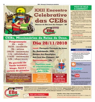 CEBs - Informação e Formação para animadores8
Sugestões, críticas, artigos, envie para Bernadete.
Av. Ouro Fino, 1.840 - Bosque dos Eucalíptos CEP 12.233-401 - S. J. Campos - SP
E-mail do informativo: tremdascebs@diocesesjc.org.brEsperamos seu contato!
Fale com a Redação...
Expediente: Publicação Mensal das Comunidades Eclesiais de Base (CEBs) da Diocese de São José dos Campos – Diretor: Dom Moacir Silva – Diretor Técnico:
Pe.Ronildo Aparecido da Rosa - Jornalista Responsável: Ana Lúcia Zombardi - Mtb 28496 – Equipe de Comunicação: Coordenador: Luis Mario Marinho - Inte-
grantes: Celso Corrêa e Maria Aparecida Matsutacke - Colaboradora: Madalena das Graças Mota - Diagramação: Maria Bernadete de Paula Mota Oliveira - Cor-
reção: Sandra Memari Trava - Revisão: Pe. Ronildo - Arte Final, Editoração e Impressão: Katú Editora Gráfica - Tiragem: 6.200 Exemplares
Nosso XXII Encontro Celebrativo 2010
está chegando! Junte-se em caminhada
para o pátio da Igreja Matriz e Santuário
da Paróquia Coração de Jesus, no Bosque
dos Eucalíptos (SJCampos), e formemos
este grande trem das CEBs.
O que nos move é o Espírito de Deus.
Nosso alimento é sua Palavra (que é Ele
mesmo).
Nossa razão é a Eucaristia (Aliança re-
novada pela humanidade).
Nossa missão é fazer acontecer o Rei-
no.
Nosso Guia é Jesus Cristo.
E nossa alegria é receber de Deus Pai
o dom da perseverança...
Dia 28 de Novembro
Leve seu vizinho, seus talheres, cane-
ca e prato, seu entusiasmo e sua presença
física!
Adquira seu convite com a coordena-
ção paroquial das CEBs.
Até lá!
Pe. Ronildo
POVO DE DEUS
A CAMINHO!!!
MÍDIAS SOCIAIS
Siga nos no Twitter:
https://twitter.com/tremdascebs
Blog: http://
tremdascebs.blogspot.com/
Assista aos videos dos principais acontecimentos
das CEBs, dos encontros de comunidades nas
paróquias, das Regiões Pastorais...
Novos vídeos no canal das CEBs
• Formação com o Pe. Rogério Felix Machado
“A Renovação Missionária da Paróquia”.
• Formação com o Pe. Edinei
“Ecos do Sínodo Diocesano”.
• Novos vídeos das Cebinhas
Acesse:
http://www.youtube.com/user/bernadetecebs
http://www.youtube.com/user/berna-
detecebs
 