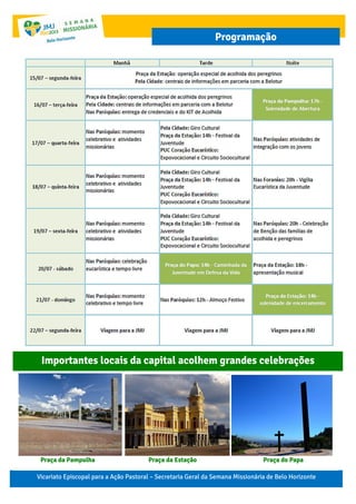 Importantes locais da capital acolhem grandes celebrações
Vicariato Episcopal para a Ação Pastoral – Secretaria Geral da Semana Missionária de Belo Horizonte
Programação
Praça da Pampulha Praça da Estação Praça do Papa
 