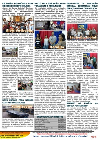 Nossa escola faz parte da Rede Estadual de
Pernambuco e é gerenciada pela
GRE Metropolitana Sul
Org. Prof. José Amaro Barbosa da Silva
Mais informações em nossa página do facebook ou no e-mail: escoladomingosalbuquerque@hotmail.com
https://www.facebook.com/escoladomingosalbuquerqueoficial
Leia com seu filho! A leitura educa e diverte!
EXCURSÃO PEDAGÓGICA PARA
CIDADES DE RECIFE E OLINDA
Alunos da Escola Estadual Domingos
Albuquerque, do município de Ipojuca,
participaram de Excursão Cultural,
visitando pontos turísticos, museus e
igrejas das cidades de Recife e Olinda.
A ação pedagógica foi coordenada pelo
professor de História e Sociologia, Sr. Murilo
Martins, que associou o conhecimento
adquirido a sua filosofia pedagógica, focando
aspectos históricos, culturais e religiosos. A
atividade contemplou estudantes dos 2º anos
A e B e contou com o apoio significativo da
Professora Eliude
Ramos.
Segundo o Prof.
Murilo Martins:
“Reservamos o dia
para visitar locais
que estão na mesma
área, como o Marco Zero - onde tem início a
contagem oficial de distâncias, o novo
Mercado de Artesanato, a Rua do Bom Jesus
e seus edifícios coloridos, a Embaixada dos
Bonecos Gigantes, o Centro Cultural Judaico
e a Torre Malakoff. Atravessamos a Ponte
Buarque de Macedo conhecemos a Capela
Dourada, possivelmente a igreja mais bonita
do Recife, construída entre os séculos XVII e
XVIII e toda coberta por ouro em seu interior”.
“No Centro Histórico de Olinda, começamos o
passeio na Igreja do Carmo, datada de 1580,
e, então, subimos pela Rua São Francisco
até alcançar o
Convento de São
Francisco, com
muitos azulejos
pintados.
Continuando a
subida, avistamos o
chamado Alto da Sé, o Elevador Panorâmico
e a Sé - a Catedral de Olinda, que tem uma
das mais belas vistas da cidade” concluiu
Prof. Murilo Martins.
NOVO ESPAÇO PARA NOSSOS
ILUSTRES EDUCADORES
Gestão escolar implanta novo espaço para
sala dos professores oferecendo ambiente
climatizado, com gela água, geladeira, tv,
Microondas e isolamento acústico, além de
pontecializar os recurso existentes em nossa
escola.
PACTO PELA EDUCAÇÃO: MONI-
TORAMENTO E RESULTADOS
Os resultados obtidos nas avaliações
externas traçam um perfil da escola e
servem para alinhamento de metas a
ações em prol de melhorias. (Élison Davi)
Em formação com equipe gestora e
professores, a Técnica da GRE, Profª Mizia
Silveira expôs proposições sobre as ações da
escola e seu significativo resultado em 2015.
“Os resultados da avaliação produzidos pelo
SAEPE são associados às políticas de
incentivo para reduzir as desigualdades e
elevar o grau de eficácia da escola,
compondo em conjunto com as taxas de
aprovação, reprovação e evasão, verificadas
pelo Censo Escolar, o Índice de
Desenvolvimento da Educação Básica de
Pernambuco – IDEPE”, comentou a técnica
Educacional Profª Mizia Silveira.
Conforme relatou o gestor escolar, Prof.
Élison Davi: “Com esses diagnósticos dos
nossos alunos em mãos, nossa escola pode
fazer uma leitura específica e traçar
estratégias para melhorias pedagógicas. A
meta é que, analisando os resultados obtidos
a cada ano, sempre obtermos resultados
melhores”, expôs o gestor.
Após a reunião com técnicos ficou acertado
que a Escola Domingos Albuquerque está
desenvolvendo as atividades do Plano de
Ação, no sentido de torná-lo um projeto de
fomento a informações sobre avaliação e
monitoramento, pensando estratégias prévias
de nivelamento em avaliação em prol de
continuar o crescimento nos resultados. O
trabalho foi coordenado pela Professora Mizia
Silveira, técnica da GRE Metropolitana Sul e
gestão escolar, que também reconheceu o
desafio da escola mediante a grande
quantidade de estudantes matriculados.
De acordo com o coordenador pedagógico,
Prof. Ubiracy Ricarte: “O objetivo principal da
reunião é promover a integração do grupo,
buscando inserir a todos em um trabalho
coletivo voltado para o bem-estar dos alunos
e da comunidade escolar como um todo”,
relatou.
CRONOGRAMA 2º BIMESTRE
Eleição do Grêmio........................ 27/05/2016
Simulado 2º Bimestre ................... 24/06/2016
Início das Avaliações II ................. 27/06/2016
Jogos Internos.............................. 06/07/2016
Ações Exitosas............................. 05/07/2016
Reunião Família II bimestre .......... 07/07/2016
Plantão Pedagógico ..................... 08/07/2016
ESTUDANTES DA EDUCAÇÃO
ESPECIAL COMEMORAM NOVO
ESPAÇO AMPLO E CLIMATIZADO
A Escola Estadual Domingos Albuquerque,
através de parcerias público-privadas, tem
investido incessantemente na educação
especial e inclusiva. Um reflexo disto é o
novo espaço da Salas de Atendimento
Educacional Especializado. Agora, além de
maior espaço os alunos dispõem de ambiente
informatizado e climatizado.
Este espaço é destinado a atendimento de
crianças e jovens com deficiências intelectual,
sensorial e física, além de Transtorno
do Espectro Autista – TEA e altas
habilidades/superdotação
A sala mais recente inaugurada, foi um sonho
almejado pelas professoras Kátia Marques e
Ilza Suely, além da
gestora adjunta
Marilene Rufino, que
junto com os demais
profissionais da
escola, colaboraram
para tornar este
sonho real, dando
ênfase ao apoio do
amigo da escola
Adoniss Silva (foto), responsável pelas
adequações estruturais.
“Estamos inaugurando mais um espaço para
atendimento individual e diferenciado de
jovens que facilitará o atendimento já
realizado com alunos da escola”, comemorou
a estudantes Vanessa Silva, 3º ano do
Ensino Médio, atendida na SAEE da
instituição.
“Nesse espaço temos
livros, equipamentos
eletrônicos como,
computador,
impressor, DVD, TV,
jogos didáticos e
material escolar, para ser usado nas
atividades do dia a dia. Esse momento é de
alegria e vitória para todos nós”, disse o
Gestor Élison Davi Crispim Ramos.
REUNIÃO DA FAMÍLIA NA
ESCOLA FOI SUCESSO
A interação entre Escola e Família no
processo pedagógico tem se tornado
fundamental para uma educação de
qualidade. Cada vez mais, percebe-se a
importância de um envolvimento maior da
família no contexto escolar dos filhos para
que, junto à escola, promovam iniciativas que
vão de encontro às necessidades dos
educandos. Nesse caminho, a Escola
Domingos Albuquerque, tem executado o
projeto “Família e Escola, apertem mais esse
laço”, e promoveu na manhã de sexta
(15/04/16), um momento de confraternização
e socialização entre famílias e escola.
 