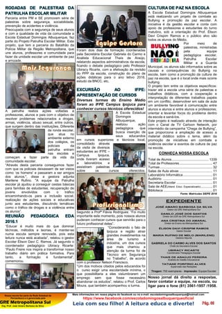 Nossa escola faz parte da Rede Estadual de
Pernambuco e é gerenciada pela
GRE Metropolitana Sul
Org. Prof. José Amaro Barbosa da Silva
Mais informações em nossa página do facebook ou no e-mail: escoladomingosalbuquerque@hotmail.com
https://www.facebook.com/escoladomingosalbuquerqueoficial
Leia com seu filho! A leitura educa e diverte!
RODADAS DE PALESTRAS DA
PATRULHA ESCOLAR MILITAR
Parceria entre PM e SE promovem série de
palestras sobre segurança, sociabilidade,
prevenção de acidentes e violência.
Preocupada com a segurança de seus alunos
e com a qualidade de vida da comunidade a
Escola Estadual Domingos Albuquerque, faz
parte do Projeto Patrulha Escolar Militar. Este
projeto, que tem a parceria do Batalhão da
Polícia Militar da Região Metropolitana, que
une alunos, professores e comunidade para
fazer da unidade escolar um ambiente de paz
e amizade.
A patrulha realiza ações voltadas a
professores, alunos e pais com o objetivo de
resolver problemas relacionados a drogas,
armas, violência, abuso sexual, entre outros,
que surgem dentro das instituições. Diferente
da ronda escolar,
que atua no
ambiente externo
dos colégios, os
policiais da
patrulha entram
nas escolas e
começam a fazer parte da vida da
comunidade escolar.
“Através desta parceria conseguimos fazer
com que os policiais deixassem de ser vistos
como ‘os homens' e passaram a ser amigos
dos alunos.", disse a gestora adjunta
Marilene Rufino. "A equipe da Patrulha
escolar já ajudou a conseguir cestas básicas
para famílias de estudantes, recuperação de
jovens envolvidos com o tráfico
encaminhando-os para a inclusão social,
realização de ações sociais e educativas
junto aos estudantes, discutindo temáticas
como o tráfico de drogas e a violência entre
os alunos”.
REUNIÃO PEDAGÓGICA EDA
2016.1
“Educar é muito mais do que dominar
técnicas, métodos e teorias, é manter-se
numa escuta sempre renovada, pois esta
leitura nunca está acabada”, relatou o gestor
Escolar Élison Davi C. Ramos. Já segundo o
coordenador pedagógico Ubiracy Ricarte:
“Paulo Freire nos inspira a transformar nosso
trabalho diário em prática formativa. Para
tanto, a formação é fundamental”,
comemorou.
Foram dois dias de formação coordenadas
pela Secretária Escolar Gabriela do Carmo e
Analista Educacional Thaís de Araújo,
relatando aspectos administrativos da escola,
ficando o debate pedagógico pelo Professor
Ubiracy Ricarte, com a efetivação da revisão
do PPP da escola, construção do plano de
ações didáticas para o ano letivo 2016,
estudo da BNCC, etc.
EXCURSÃO AO IFPE:
APRESENTAÇÃO DE CURSOS
Diversas turmas do Ensino Médio
foram ao IFPE Campus Ipojuca para
conhecer cursos técnicos oferecidos!
A Escola Estadual
Domingos
Albuquerque,
realizou ação
pedagógica que
busca inserção de
seus educandos
em cursos superiores e técnicos local,
consolidado através
da visita de diversos
estudantes ao IFPE –
Campus Ipojuca,
onde tiveram acesso
a laboratórios e
assistiram palestras
sobre os cursos oferecidos.
Segundo a Profª Flávia Rodrigues: “Foi muito
importante este momento, pois nossos alunos
puderam conhecer cursos que servirão para o
futuro profissional deles”.
“Considerando o fato de
Ipojuca e região atrair
grandes investimentos na
área de turismo e
indústria, um dos cursos
que mais chamou a
atenção da turma foi de
Técnico em Segurança
no Trabalho”, de acordo
com o professor Nelson Francisco.
“Um dos motivos citados pelos educandos foi
o curso exigir uma escolaridade mínima, o
que possibilitaria a eles vislumbrarem um
emprego sem que fosse necessário
abandonar os estudos”, relatou o Prof. Carlos
Moura, que também acompanhou a turma.
CULTURA DE PAZ NA ESCOLA
A Escola Estadual Domingos Albuquerque
está realizando um projeto de combate ao
Bullying e promoção da paz escolar. A
iniciativa é da gestão escolar e conta com
apoio de professores e estudantes do turno
matutino, sob a orientação do Prof. Élison
Davi Crispim Ramos e o público alvo são
todos os alunos do Médio.
Por meio de
palestras, ministradas
pela equipe
pedagógica escolar,
Patrulha Escolar
Militar e a Guarda
Municipal, os alunos são informados sobre as
causas e consequências do Bullying na
escola, bem como a promoção da cultura de
paz na escola, que é o local onde mais ocorre
bullying.
O projeto tem entre os objetivos específicos:
trazer até a escola uma série de palestras e
trabalhos didáticos, com a cooperação e
interpretação de diferentes trabalhos papéis
em um conflito; desenvolver em sala de aula
um ambiente favorável à comunicação entre
alunos e alunos e entre alunos e professores;
orientar e levantar focos do problema dentro
da escola e saná-los.
Este projeto é realizado através de interação
com o Canal de TV Cartoon Network, por
intermédio da campanha “Chega de Bullying”,
que proporciona a ampliação de acesso a
material didático sobre o tema, além da
promoção de iniciativas em combate a
violência escolar e eventos de cultura de paz
na escola.
CONHEÇA NOSSA ESCOLA
Total de Alunos...................................... 1339
Total de Professores.................................. 47
Turmas...................................................... 32
Salas de Aula ativas .................................. 11
Laboratório Informática .............................. 01
Auditório ................................................... 01
Secretaria Escolar ..................................... 01
Sala de AEE(Atend. Educ. Especializado)............ 01
Biblioteca .................................................. 01
Fonte: Matrículas SIEPE 2016
EXPEDIENTE
JOSÉ AMARO BARBOSA DA SILVA
Gestor da GRE Metropolitana Sul
DANILO JOSÉ DOS SANTOS
Diretor da UGR da GRE Metropolitana Sul
ANA CRISTINA DO AMARAL
Diretor de Ensino da Metropolitana Sul
ÉLISON DAVI CRISPIM RAMOS
Gestor Escolar
MARIA RUFINO DE MELO (MARILENE)
Gestora Adjunta
GABRIELA DO CARMO ALVES DOS SANTOS
Chefe de Secretaria Escolar
UBIRACY RICARTE
Coordenador Pedagógico Escolar
THAIS DE ARAÚJO PEREIRA
Analista de Gestão Educacional
TATIANE PORFÍRIO ALVES
Supervisão das Redações
Tiragem: 700 exemplares - Impressão: Equipe Escolar
Nosso jornal dá direito a respostas,
favor contatar a equipe, na escola, ou
ligar para o fone (81) 3561-1957 /1958.
dfadfadfadsf
 