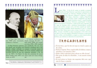 Página
Os Papas João Paulo II e
João XXIII serão canonizados,
confirmou o Vaticano.
O Papa Francisco aprovou,
um decreto que reconhece um
segundo milagre atribuído ao
pontífice polonês Karol Wojty-
la—JOÃO PAULO II, que nas-
ceu em 1920 e foi Pastor da
Igreja Católica entre 1978 e sua
morte, em 2005.
O Vaticano confirmou que
Angelo Giuseppe Roncalli — o
Papa JOÃO XXIII, que pontifi-
cou entre 1958 e 1963, também
será santificado. Em seu caso,
Francisco considerou que a can-
onização é merecida, apesar de
não haver nenhum milagre for-
malmente atribuído a ele. As
datas das cerimônias de canon-
ização ainda não foram divulga-
das.
Encontremos e vivamos nossa alegria franciscana onde São Francisco e
seus primeiros companheiros a encontraram e como a viveram. Const. 59
Lumen Fidei - A luz da fé, assim se intitula a primeira
Encíclica do Papa Francisco que hoje foi apresentada em
conferência de imprensa, no Vaticano. Dirigida aos bispos, sacer-
dotes, diáconos, religiosos e religiosas e a todos
os fiéis leigos, a Encíclica – explica o Papa Fran-
cisco - já estava "quase completada" por Bento
XVI. Àquela "primeira versão" o atual Pontífice
acrescentou "ulteriores contribuições". A finali-
dade do documento é recuperar o caráter de luz que é específico da
fé, capaz de iluminar toda a existência humana.Quem acredita
nunca está sozinho, porque a fé é um bem comum que ajuda a
edificar as nossas sociedades, dando esperança. E’ este é o coração
da Lumen fidei. Numa época como a nossa, a moderna - escreve o
Papa - em que o acreditar se opõe ao pesquisar e a fé é vista como
um salto no vazio que impede a liberdade do homem, é importante
ter fé e confiar, com humildade e coragem, ao amor misericordioso
de Deus, que endireita as distorções da nossa história.
T R O C A D I L H O S
 Tô tão fraco, que fui dar um tapa no visual e quase cai
de costas.
 Notícia Urgente: Preso engole folha de habeas corpus e
amanhece com intestino solto!
 Existe colírio rodoviário para colocar no olho da rua?
 Não gosto de falar de obesidade... é um assunto muito
pesado.
 Se você estiver no limite, não esquente, fale com o ger-
ente do banco e parcele.
42 3622 8581 www.fradesmenroresmissionarios.org / www.missoesfmm.com.br /
 