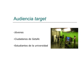 Audiencia  target -Jóvenes -Ciudadanos de Getafe -Estudiantes de la universidad 