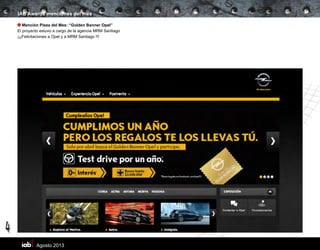 Agosto 2013
4
IAB Awards menciones del mes
Mención Pieza del Mes: “Golden Banner Opel”
El proyecto estuvo a cargo de la agencia MRM Santiago
¡¡¡Felicitaciones a Opel y a MRM Santiago !!!
 