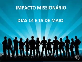 IMPACTO MISSIONÁRIO DIAS 14 E 15 DE MAIO 