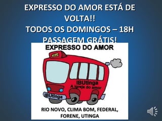 EXPRESSO DO AMOR ESTÁ DE VOLTA!! TODOS OS DOMINGOS – 18H PASSAGEM GRÁTIS! RIO NOVO, CLIMA BOM, FEDERAL, FORENE, UTINGA 