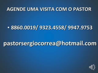 AGENDE UMA VISITA COM O PASTOR 8860.0019/ 9323.4558/ 9947.9753 [email_address] 