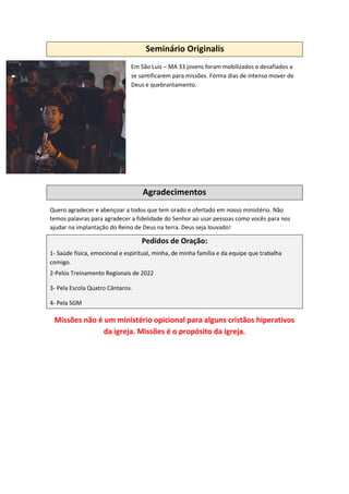 Seminário Originalis
Em São Luis – MA 33 jovens foram mobilizados e desafiados a
se santificarem para missões. Forma dias ...