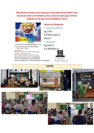 Não posso conceber outra coisa que me produza tanto júbilo e que
durará por toda a eternidade, como a vista de outros que tenham
chegado ao céu pela nossa obediência. (D.S.)
FOTOS
 