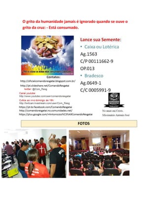 O grito da humanidade jamais é ignorado quando se ouve o
grito da cruz: - Está consumado.
FOTOS
 