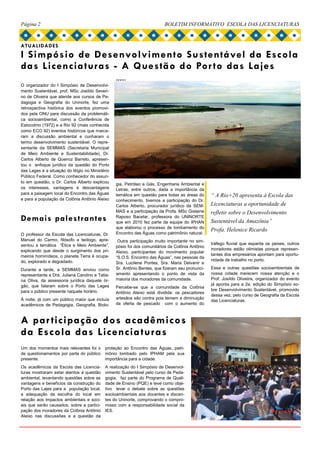 Página 2                                                                  BOLETIM INFORMATIVO ESCOLA DAS LICENCIATURAS



ATUALIDADES
I Simpósio de Desenvolvimento Sustentável da Escola
das Licencia turas - A Questão do Por to das Lajes
                                                  em ser ou não construído naquele local o
                                                  porto.
O organizador do I Simpósio de Desenvolvi-
mento Sustentável, prof. MSc Josildo Severi-
no de Oliveira que atende aos cursos de Pe-
dagogia e Geografia do Uninorte, fez uma
retrospectiva histórica dos eventos promovi-
dos pela ONU para discussão da problemáti-
ca socioambiental, como a Conferência de
Estocolmo (1972) e a Rio 92 (mais conhecida
como ECO 92) eventos históricos que marca-
ram a discussão ambiental e cunharam o
termo desenvolvimento sustentável. O repre-
sentante da SEMMAS (Secretaria Municipal
de Meio Ambiente e Sustentabilidade), Dr.
Carlos Alberto de Queiroz Barreto, apresen-
tou o enfoque jurídico da questão do Porto
das Lages e a situação do litígio no Ministério
Público Federal. Como conhecedor do assun-
to em questão, o Dr. Carlos Alberto explicou      gia, Petróleo e Gás, Engenharia Ambiental e
os interesses, vantagens e desvantagens           Letras, entre outros, dada a importância da
para a paisagem local do Encontro das Águas       temática em questão para todas as áreas do      “ A Rio+20 apresenta à Escola das
e para a população da Colônia Antônio Aleixo      conhecimento, tivemos a participação do Dr.
                                                  Carlos Alberto, procurador jurídico da SEM-     Licenciaturas a oportunidade de
                                                  MAS e a participação da Profa. MSc Gislaine     refletir sobre o Desenvolvimento
Demais palestr antes                              Raposo Bacelar, professora do UNINORTE
                                                  que em 2010 fez parte da equipe do IPHAN        Sustentável da Amazônia”
                                                  que elaborou o processo de tombamento do
                                                                                                  Profa. Helenice Ricardo
O professor da Escola das Licenciaturas, Dr.      Encontro das Águas como patrimônio natural.
Manuel do Carmo, filósofo e teólogo, apre-         Outra participação muito importante no sim-
sentou a temática “Ética e Meio Ambiente”,                                                        tráfego fluvial que espanta os peixes, outros
                                                  pósio foi dos comunitários da Colônia Antônio
explicando que desde o surgimento dos pri-                                                        moradores estão otimistas porque represen-
                                                  Aleixo, participantes do movimento popular
meiros hominídeos, o planeta Terra é ocupa-                                                       tantes dos empresários apontam para oportu-
                                                  “S.O.S. Encontro das Águas”, nas pessoas da
do, explorado e degradado.                                                                        nidade de trabalho no porto.
                                                  Sra. Lucilene Pontes, Sra. Maria Delvanir e
Durante a tarde, a SEMMAS enviou como             Sr. Antônio Bentes, que fizeram seu pronunci-   Essa e outras questões socioambientais de
representante a Dra. Juliana Carolino e Tatia-    amento apresentando o ponto de vista da         nossa cidade merecem nossa atenção e o
na Oliva, da assessoria jurídica daquele ór-      maioria dos moradores da comunidade.            Prof. Josildo Oliveiira, organizador do evento
gão, que falaram sobre o Porto das Lages                                                          já aponta para a 2a. edição do Simpósio so-
                                                  Percebe-se que a comunidade da Colônia
para o público presente naquele horário.                                                          bre Desenvolvimento Sustentável, promovido
                                                  Antônio Aleixo está dividida: os pescadores
                                                                                                  dessa vez, pelo curso de Geografia da Escola
À noite, já com um público maior que incluía      artesãos são contra pois temem a diminuição
                                                                                                  das Licenciaturas.
acadêmicos de Pedagogia, Geografia, Biolo-        da oferta de pescado com o aumento do



A par ticipação dos acadêmicos
da Escola das Licencia turas
Um dos momentos mais relevantes foi o       proteção ao Encontro das Águas, patri-
de questionamentos por parte do público     mônio tombado pelo IPHAM pela sua
presente.                                   importância para a cidade.
Os acadêmicos da Escola das Licencia-       A realização do I Simpósio de Desenvol-
turas mostraram estar atentos à questão     vimento Sustentável pelo curso de Peda-
ambiental, levantando questões sobre as     gogia, faz parte do Programa de Quali-
vantagens e benefícios da construção do     dade de Ensino (PQE) e teve como obje-
Porto das Lajes para a população local,     tivo levar o debate sobre as questões
a adequação da escolha do local em          sociioambientais aos docentes e discen-
relação aos impactos ambientais e soci-     tes do Uninorte, comprovando o compro-
ais que serão causados, sobre a partici-    misso com a responsabilidade social da
pação dos moradores da Colônia Antônio      IES.
Aleixo nas discussões e a questão da
 