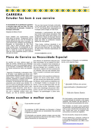 Volume 1, Edição 1                                                                                                                 Página 3



CARREIRA
Estudar faz bem à sua car r eira
A necessidade de se aperfeiçoar é grande e      "Os que mais buscam formação continuada,
o mercado exige cada vez mais. Por isso,        e com muita avidez, são os que lecionam de
os profissionais da educação investem na        1ª a 4ª", diz Claudia Davis, pesquisadora da
formação continuada.                            Fundação Carlos Chagas, em São Paulo.
Adaptado de Márcio Ferrari                       Atualização e aprimoramento são fatores
                                                que movem muitos desses educadores. Mas
                                                a busca tem pelo menos outro motivo: a Lei
Quem trabalha com conhecimento, nunca           de Diretrizes e Bases da Educação Nacional
pode deixar de estudar. "Antigamente havia a    (LDB), que, segundo convicção disseminada,
crença ingênua de que, uma vez formado, se      exigia que todos os professores tivessem
estaria eternamente apto para o mercado", diz   diploma de nível superior.
José Cerchi Fusari, professor da Faculdade de
Educação da Universidade de São Paulo            "Para muitos, continuar estudando é um
(USP). Hoje é difícil encontrar alguém que      modo de conseguir ou manter o emprego, e
ainda acredite nisso. Os profissionais do ma-   não há lei que mude isso", diz Oliver Mizne,
gistério reconhecem a necessidade da forma-     da Ideal Invest, financeira especializada em
ção e a oferta de cursos de capacitação é       educação.
cada vez maior justamente porque a procura
não pára de crescer.                            (novaescola@atleitor.com.br)


Plano de Carr eira ou Necessidade Especial
                                              para oferecer um atendimento adequado para       primeira língua e o Português, na modalidade
Ao escolher um curso, pode-se seguir um       essa comunidade. Em se tratando de indiví-       escrita, como segunda língua.
plano de carreira, orientar-se por interesses duos surdos, a situação é mais complicada, já
pessoais ou suprir uma necessidade específi-  que os mesmos utilizam uma língua diferenci-
ca do mercado. A professora Yêda dos San-     ada para interagir com o professor e os de-
tos Santos escreve-nos sobre sua experiên-
                                              mais alunos, exigindo com isso a presença de
cia:
                                              um intérprete, para que haja interação entre
“ Segundo a Constituição ‘a educação é direi- todos e sucesso no processo ensino aprendi-
to de todos’ o que significa que alunos com zagem.
necessidades especiais também fazem parte Falando sobre minha experiência profissional,
desse “grupo” e devem ter seus direitos res-
peitados, sobretudo no aspecto educacional, trabalho com alunos surdos desde a funda-
nisso se fundamenta a inclusão social.        ção das escolas para atendimento específico
Entretanto, os educadores nem sempre estão em Manaus, ainda quando se trabalhava com
preparados para atender essa clientela. Em- a Abordagem Oralista na educação de tais
bora os cursos de graduação contenham em alunos, o que me oportunizou fazer uma de-               “ Aprender Libras em cursos
sua grade disciplinas que falam sobre o aten- zena de cursos na área. Atualmente, o surdo
dimento a esses educandos, ainda não é o utiliza como metodologia educacional o Bilin-
                                                                                                  especializados é fundamental”
suficiente. O certo é que, quando se confron- guismo, que tem como instrumento de comu-
tam com a realidade, acabam tendo certo nicação e de aprendizagem a Libras como
impacto, por não se sentirem preparados                                                                Yêda dos Santos Santos

Como escolher o melhor curso                                                                    Em nível superior, cursos sequenciais servem
                                                                                                à complementação de estudos e não exigem
                                                                                                vestibular, mas também não dão diploma. O
                                O que escolher e por quê?                                       mesmo vale para pós-graduações lato sensu.

                                                                                                Para titulação, só servem cursos superiores
                                                                                                de graduação e pós-graduações stricto sensu
                                Os programas do MEC (Ministério da Educação e Cultura)          como os que a Escola das Licenciaturas ofe-
                                costumam ser voltados para as necessidades mais profundas       rece. Quase todo curso, de qualquer nível,
                                e urgentes do ensino.                                           conta pontos na carreira do magistério.

                                O Proformação, por exemplo, atende os leigos, para que obte-    Na hora da escolha, cerque-se de cuidados.
                                nham diploma equivalente ao Normal de nível médio, o ProInfo    .
                                oferece treinamento em informática etc.                         Procure referências e, sobretudo, verifique se
                                                                                                o curso segue as Diretrizes Nacionais para
                                                                                                Formação de Professores e se o MEC o reco-
                                                                                                nhece.
                                                                                                (www.educacaosuperior.inep.gov.br).
 