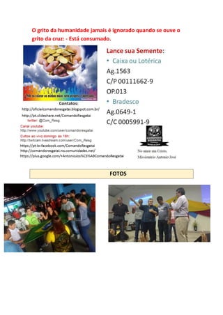 O grito da humanidade jamais é ignorado quando se ouve o
grito da cruz: - Está consumado.
FOTOS
 