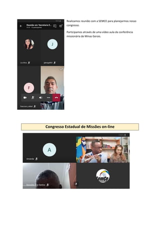 Realizamos reunião com a SEMCE para planejarmos nosso
congresso.
Participamos através de uma vídeo aula da conferência
missionária de Minas Gerais.
Congresso Estadual de Missões on-line
 