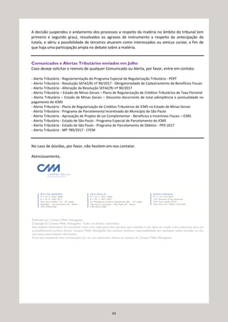 11
A decisão suspendeu o andamento dos processos a respeito da matéria no âmbito do tribunal (em
primeiro e segundo grau), ressalvados os agravos de instrumento a respeito da antecipação da
tutela, e abriu a possibilidade de terceiros atuarem como interessados ou amicus curiae, a fim de
que haja uma participação ampla no debate sobre a matéria.
Comunicados e Alertas Tributários enviados em Julho
Caso deseje solicitar o reenvio de qualquer Comunicado ou Alerta, por favor, entre em contato.
- Alerta Tributário - Regulamentação do Programa Especial de Regularização Tributária - PERT
- Alerta Tributário - Resolução SEFAZ/RJ nº 90/2017 - Obrigatoriedade de Cadastramento de Benefícios Fiscais
- Alerta Tributário - Alteração da Resolução SEFAZ/RJ nº 90/2017
- Alerta Tributário – Estado de Minas Gerais – Plano de Regularização de Créditos Tributários de Taxa Florestal
- Alerta Tributário – Estado de Minas Gerais – Desconto decorrente de total adimplência e pontualidade no
pagamento de ICMS
- Alerta Tributário - Plano de Regularização de Créditos Tributários de ICMS no Estado de Minas Gerais
- Alerta Tributário - Programa de Parcelamento Incentivado do Município de São Paulo
- Alerta Tributário - Aprovação de Projeto de Lei Complementar - Benefícios e Incentivos Fiscais – ICMS
- Alerta Tributário - Estado de São Paulo - Programa Especial de Parcelamento do ICMS
- Alerta Tributário - Estado de São Paulo - Programa de Parcelamento de Débitos - PPD 2017
- Alerta Tributário - MP 789/2017 - CFEM
No caso de dúvidas, por favor, não hesitem em nos contatar.
Atenciosamente,
Publicado por Campos Mello Advogados.
Copyright © Campos Mello Advogados. Todos os direitos reservados.
Este boletim informativo foi concebido como uma visão geral dos assuntos aqui tratados e não deve ser usado como substituto para um
aconselhamento jurídico formal. Campos Mello Advogados não aceitará nenhuma responsabilidade por quaisquer ações tomadas ou não
com base neste boletim informativo.
Você está recebendo esta comunicação por ser um importante cliente ou contato do Campos Mello Advogados.
 