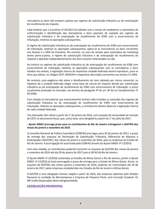 4
mercadoria ou bem não estejam sujeitos aos regimes de substituição tributária ou de antecipação
do recolhimento do imposto.
Cabe lembrar que o Convênio nº 92/2015 foi editado com o intuito de estabelecer a sistemática de
uniformização e identificação das mercadorias e bens passíveis de sujeição aos regimes de
substituição tributária e de antecipação de recolhimento do ICMS com o encerramento de
tributação, relativos às operações subsequentes.
O regime de substituição tributária ou de antecipação do recolhimento do ICMS com encerramento
de tributação, relativos às operações subsequentes, aplica-se às mercadorias ou bens constantes
nos Anexos II a XXIX do Convênio. No entanto, no caso de vendas pela sistemática do marketing
direto porta-a-porta, o regime de substituição tributária e de antecipação do recolhimento do
imposto é aplicável independentemente dos bens estarem relacionados ou não.
Ao instituir os regimes de substituição tributária ou de antecipação do recolhimento do ICMS com
encerramento de tributação, relativos às operações subsequentes com as mercadorias e bens
listados nos anexos, a legislação interna da respectiva unidade federada deverá reproduzir, para os
itens que adotar, os códigos CEST, NCM/SH e respectivas descrições constantes nos anexos II a XXIX.
No entanto, esta exigência não obsta o detalhamento do item adotado por marca comercial, na
hipótese de a unidade federada eleger como base de calculo do imposto devido por substituição
tributária ou de antecipação do recolhimento do ICMS com encerramento de tributação, o preço
usualmente praticado no mercado, nos termos do parágrafo 4º do art. 8º da Lei Complementar nº
87/1996.
Com relação às mercadorias que eventualmente tenham sido incluídas ou excluídas dos regimes de
substituição tributária ou de antecipação do recolhimento do ICMS com encerramento de
tributação, relativos às operações subsequentes, o contribuinte deverá observar a legislação interna
de cada unidade federada.
Tais alterações têm efeito a partir de 1° de janeiro de 2016, com exceção da necessidade de menção
do CEST no documento fiscal, que, como visto, será obrigatória a partir de 1° de julho de 2017.
- Ajuste SINIEF prorroga prazo para os contribuintes do Rio de Janeiro entregarem a DeSTDA dos
meses de janeiro a novembro de 2016
O Conselho Nacional de Política Fazendária (CONFAZ) prorrogou para 20 de janeiro de 2017, o prazo
de entrega dos arquivos da Declaração de Substituição Tributária, Diferencial de Alíquota e
Antecipação (‘DeSTDA’), dos meses de janeiro a novembro de 2016, para as empresas do Estado do
Rio de Janeiro. A prorrogação foi autorizada pelo CONFAZ através do Ajuste SINIEF nº 13/2016.
Com esta medida, os contribuintes poderão transmitir os arquivos da DeSTDA dos meses de janeiro
a novembro de 2016 até dia 20 de janeiro de 2017 para a SEFAZ do Rio de Janeiro.
O Ajuste SINIEF nº 13/2016 contempla os Estados de Minas Gerais e Rio de Janeiro, porém o Ajuste
SINIEF nº 12/2016 já havia prorrogado o prazo de entrega para o Estado de Minas Gerais. Assim, os
arquivos da DeSTDA, dos meses janeiro a novembro de 2016, poderão ser transmitidos até 20 de
Janeiro de 2017, pelas empresas estabelecidas nos Estados do Rio de Janeiro e Minas Gerais.
A DeSTDA é uma obrigação mensal, exigida a partir de 2016, das empresas optantes pelo Simples
Nacional na condição de Microempresa e Empresa de Pequeno Porte, com Inscrição Estadual. Os
MEI estão dispensados desta obrigatoriedade.
LEGISLAÇÃO MUNICIPAL
 