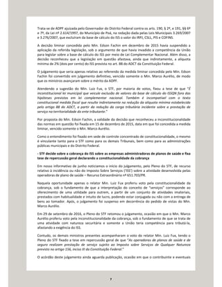 7
Trata-se de ADPF ajuizada pelo Governador do Distrito Federal contra os arts. 190, § 2º, e 191, §§ 6º
e 7º, da Lei nº 2.614/1997, do Município de Poá, na redação dada pelas Leis Municipais 3.269/2007
e 3.276/2007, que excluíram da base de cálculo do ISS o valor do IRPJ, CSLL, PIS e COFINS.
A decisão liminar concedida pelo Min. Edson Fachin em dezembro de 2015 havia suspendido a
aplicação da referida legislação, sob o argumento de que havia invadido a competência da União
para legislar sobre a base de cálculo do ISS por meio de Lei Complementar Nacional. Além disso, a
decisão reconheceu que a legislação em questão afastava, ainda que indiretamente, a alíquota
mínima de 2% (dois por cento) do ISS prevista no art. 88 do ADCT da Constituição Federal.
O julgamento que seria apenas relativo ao referendo da medida liminar concedida pelo Min. Edson
Fachin foi convertido em julgamento definitivo, vencido somente o Min. Marco Aurélio, de modo
que os ministros avançaram sobre o mérito da ADPF.
Atendendo a sugestão do Min. Luiz Fux, o STF, por maioria de votos, fixou a tese de que “É
inconstitucional lei municipal que veicule exclusão de valores da base de cálculo do ISSQN fora das
hipóteses previstas em lei complementar nacional. Também é incompatível com o texto
constitucional medida fiscal que resulte indiretamente na redução da alíquota mínima estabelecida
pelo artigo 88 do ADCT, a partir da redução da carga tributária incidente sobre a prestação de
serviço na territorialidade do ente tributante.”
Por proposta do Min. Edson Fachin, a validade da decisão que reconheceu a inconstitucionalidade
das normas em questão foi fixada em 15 de dezembro de 2015, data em que foi concedida a medida
liminar, vencido somente o Min. Marco Aurélio.
Como o entendimento foi fixado em sede de controle concentrado de constitucionalidade, o mesmo
é vinculante tanto para o STF como para os demais Tribunais, bem como para as administrações
públicas municipais e do Distrito Federal.
- STF decide sobre a cobrança do ISS sobre as empresas administradoras de planos de saúde e fixa
tese de repercussão geral declarando a constitucionalidade da cobrança
Em nosso informativo de junho noticiamos o início do julgamento, pelo Pleno do STF, de recurso
relativo à incidência ou não do Imposto Sobre Serviços (‘ISS’) sobre a atividade desenvolvida pelas
operadoras de plano de saúde – Recurso Extraordinário nº 651.703/PR.
Naquela oportunidade apenas o relator Min. Luiz Fux proferiu voto pela constitucionalidade da
cobrança, sob o fundamento de que a interpretação do conceito de “serviços” corresponde ao
oferecimento de uma utilidade para outrem, a partir de um conjunto de atividades imateriais,
prestados com habitualidade e intuito de lucro, podendo estar conjugada ou não com a entrega de
bens ao tomador. Após, o julgamento foi suspenso em decorrência do pedido de vistas do Min.
Marco Aurélio.
Em 29 de setembro de 2016, o Pleno do STF retomou o julgamento, ocasião em que o Min. Marco
Aurélio proferiu voto pela inconstitucionalidade da cobrança, sob o fundamento de que se trata de
uma atividade com natureza securitária e somente a União teria competência para tributá-la,
afastando a exigência do ISS.
Contudo, os demais ministros presentes acompanharam o voto do relator Min. Luiz Fux, tendo o
Pleno do STF fixado a tese em repercussão geral de que “As operadoras de planos de saúde e de
seguro realizam prestação de serviço sujeito ao Imposto sobre Serviços de Qualquer Natureza
previsto no artigo 156, inciso III da Constituição Federal.”
O acórdão deste julgamento ainda aguarda publicação, ocasião em que o contribuinte e eventuais
 