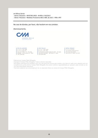 12
em Minas Gerais
- Alerta Tributário - REPETRO-SPED - IN RFB 1.743/2017
- Alerta Tributário - Medidas Provisórias 803 e 804, de 2017 - PRR e PRT
No caso de dúvidas, por favor, não hesitem em nos contatar.
Atenciosamente,
Publicado por Campos Mello Advogados.
Copyright © Campos Mello Advogados. Todos os direitos reservados.
Este boletim informativo foi concebido como uma visão geral dos assuntos aqui tratados e não deve ser usado como substituto para um
aconselhamento jurídico formal. Campos Mello Advogados não aceitará nenhuma responsabilidade por quaisquer ações tomadas ou não
com base neste boletim informativo.
Você está recebendo esta comunicação por ser um importante cliente ou contato do Campos Mello Advogados.
 