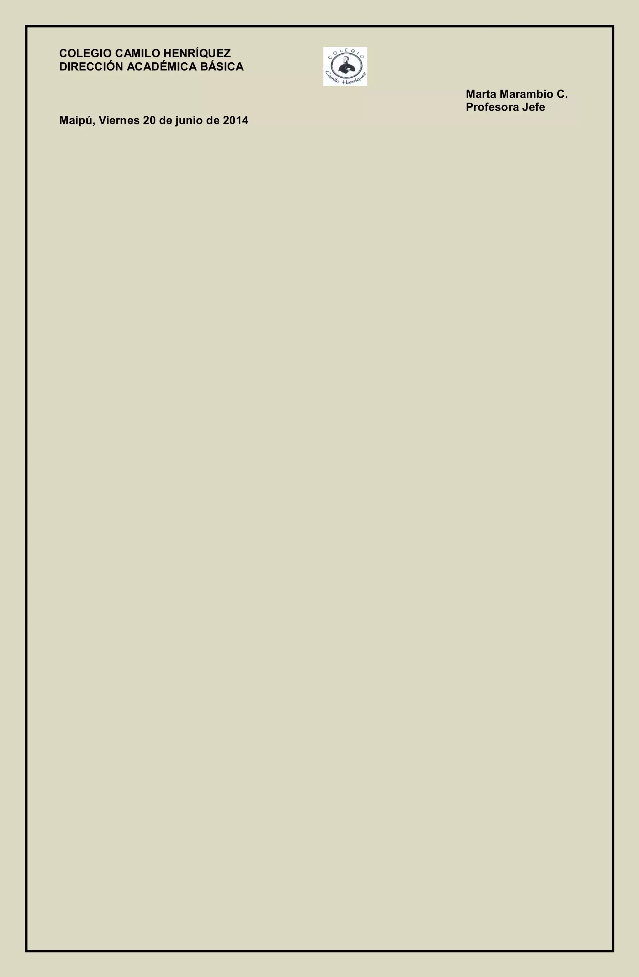 COLEGIO CAMILO HENRÍQUEZ
DIRECCIÓN ACADÉMICA BÁSICA
Marta Marambio C.
Profesora Jefe
Maipú, Viernes 20 de junio de 2014
 