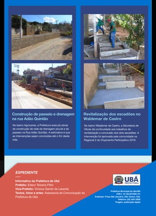 Construção de passeio e drenagem
na rua Adão Quintão
Revitalização dos escadões no
Waldemar de Castro
No bairro Wlademar de Castro, a Secretaria de
Obras dá continuidade aos trabalhos de
revitalização e conclusão dos dois escadões. A
intervenção foi aprovada pela comunidade na
Regional 2 do Orçamento Participativo 2019.
No bairro Agroceres, a Prefeitura executa obras
de construção de rede de drenagem pluvial e de
passeio na Rua Adão Quintão. A estimativa é que
as intervenções sejam concluídas até o fim deste
mês.
 