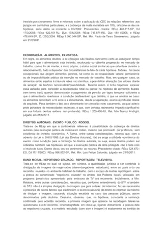 inexiste posicionamento firme e reiterado sobre a aplicação do CDC às relações referentes aos
jazigos em cemitérios particulares, e a cobrança da multa moratória em 10%, tal como se deu na
hipótese, seria válida se incidente o CC/2002. Precedentes citados: REsp 440.617-SP, DJ
17/3/2003; REsp 622.101-RJ, DJe 17/5/2004; REsp 747.871-RS, DJe 18/11/2008, e REsp
476.649-SP, DJ 25/2/2004. REsp 1.090.044-SP, Rel. Min. Paulo de Tarso Sanseverino, julgado
em 21/6/2011.
EXONERAÇÃO. ALIMENTOS. EX-ESPOSA.
Em regra, os alimentos devidos a ex-cônjuges são fixados com termo certo ao assegurar tempo
hábil para que o alimentando seja inserido, recolocado ou obtenha progressão no mercado de
trabalho, com o fim de manter, a moto próprio, o status social similar ao que ostentava durante o
relacionamento, tudo a depender das circunstâncias de fato de cada hipótese. Todavia, há casos
excepcionais que exigem alimentos perenes, tal como os de incapacidade laboral permanente
ou de impossibilidade prática da inserção no mercado de trabalho. Mas, em qualquer caso, os
alimentos estão sujeitos à cláusula rebus sic stantibus, a possibilitar alteração dos valores diante
da variação do binômio necessidade/possibilidade. Mesmo assim, é lícito dispensar sopesar
essa variação para conceder a desoneração total ou parcial na hipótese de alimentos fixados
sem termo certo quando demonstrado o pagamento da pensão por lapso temporal suficiente a
que o alimentando revertesse a condição desfavorável que detinha, o que se amolda ao caso:
os alimentos remontam a 10 anos e a alimentanda, desde a separação, exerce a profissão liberal
de arquiteta. Pesa também o fato de o alimentante ter contraído novo casamento, do qual adveio
prole portadora de necessidades especiais, o que, com certeza, representa impacto significativo
em sua fortuna (veritas evidens non probanda). REsp 1.205.408-RJ, Rel. Min. Nancy Andrighi,
julgado em 21/6/2011.
DIREITOS AUTORAIS. EVENTO PÚBLICO. RODEIO.
Trata-se de REsp em que a controvérsia refere-se à possibilidade da cobrança de direitos
autorais pela execução pública de música em rodeio, mesmo que promovido por prefeitura, sem
existência de proveito econômico. A Turma, entre outras considerações, reiterou que, com o
advento da Lei n. 9.610/1998 (Lei dos Direitos Autorais), não se exige a utilidade econômica do
evento como condição para a cobrança de direitos autorais, ou seja, esses direitos podem ser
cobrados também nas hipóteses em que a execução pública da obra protegida não é feita com
o intuito de lucro. Diante disso, deu-se provimento ao recurso. Precedente citado: REsp 524.873-
ES, DJ 17/11/2003. REsp 996.852-SP, Rel. Min. Luis Felipe Salomão, julgado em 21/6/2011.
DANO MORAL. NEPOTISMO CRUZADO. REPORTAGEM TELEVISIVA.
Trata-se de REsp no qual se busca, em síntese, a qualificação jurídica a ser conferida à
divulgação de imagens de magistrados (desembargadores estaduais), entre as quais a do ora
recorrido, reunidos no ambiente habitual de trabalho, com o escopo de ilustrar reportagem sobre
a prática do denominado "nepotismo cruzado" no âmbito dos Poderes locais, veiculada em
programa jornalístico apresentado pela emissora de TV ora recorrente. Inicialmente, a Min.
Relatora, entre outras considerações, ressaltou que, conforme entendimento do STF e também
do STJ, não é a simples divulgação da imagem que gera o dever de indenizar; faz-se necessária
a presença de outros fatores que evidenciem o exercício abusivo do direito de informar ou mesmo
de divulgar a imagem, causando situação vexatória no caso das pessoas públicas, assim
denominadas pela doutrina. Dessarte, observou que, na hipótese, consoante a sentença
confirmada pelo acórdão recorrido, a primeira imagem que aparece na reportagem televisiva
questionada é a do recorrido, cinematografada em close-up, ligando diretamente a pessoa dele
ao nepotismo cruzado, e a matéria veiculada (com som e imagem) é exatamente no sentido de
 