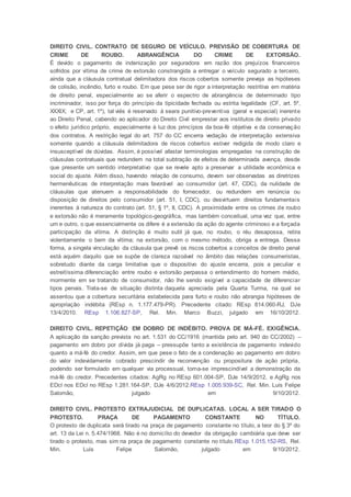 DIREITO CIVIL. CONTRATO DE SEGURO DE VEÍCULO. PREVISÃO DE COBERTURA DE
CRIME DE ROUBO. ABRANGÊNCIA DO CRIME DE EXTORSÃO.
É devido o pagamento de indenização por seguradora em razão dos prejuízos financeiros
sofridos por vítima de crime de extorsão constrangida a entregar o veículo segurado a terceiro,
ainda que a cláusula contratual delimitadora dos riscos cobertos somente preveja as hipóteses
de colisão, incêndio, furto e roubo. Em que pese ser de rigor a interpretação restritiva em matéria
de direito penal, especialmente ao se aferir o espectro de abrangência de determinado tipo
incriminador, isso por força do princípio da tipicidade fechada ou estrita legalidade (CF, art. 5º,
XXXIX; e CP, art. 1º), tal viés é reservado à seara punitivo-preventiva (geral e especial) inerente
ao Direito Penal, cabendo ao aplicador do Direito Civil emprestar aos institutos de direito privado
o efeito jurídico próprio, especialmente à luz dos princípios da boa-fé objetiva e da conservação
dos contratos. A restrição legal do art. 757 do CC encerra vedação de interpretação extensiva
somente quando a cláusula delimitadora de riscos cobertos estiver redigida de modo claro e
insusceptível de dúvidas. Assim, é possível afastar terminologias empregadas na construção de
cláusulas contratuais que redundem na total subtração de efeitos de determinada avença, desde
que presente um sentido interpretativo que se revele apto a preservar a utilidade econômica e
social do ajuste. Além disso, havendo relação de consumo, devem ser observadas as diretrizes
hermenêuticas de interpretação mais favorável ao consumidor (art. 47, CDC), da nulidade de
cláusulas que atenuem a responsabilidade do fornecedor, ou redundem em renúncia ou
disposição de direitos pelo consumidor (art. 51, I, CDC), ou desvirtuem direitos fundamentais
inerentes à natureza do contrato (art. 51, § 1º, II, CDC). A proximidade entre os crimes de roubo
e extorsão não é meramente topológico-geográfica, mas também conceitual, uma vez que, entre
um e outro, o que essencialmente os difere é a extensão da ação do agente criminoso e a forçada
participação da vítima. A distinção é muito sutil já que, no roubo, o réu desapossa, retira
violentamente o bem da vítima; na extorsão, com o mesmo método, obriga a entrega. Dessa
forma, a singela vinculação da cláusula que prevê os riscos cobertos a conceitos de direito penal
está aquém daquilo que se supõe de clareza razoável no âmbito das relações consumeristas,
sobretudo diante da carga limitativa que o dispositivo do ajuste encerra, pois a peculiar e
estreitíssima diferenciação entre roubo e extorsão perpassa o entendimento do homem médio,
mormente em se tratando de consumidor, não lhe sendo exigível a capacidade de diferenciar
tipos penais. Trata-se de situação distinta daquela apreciada pela Quarta Turma, na qual se
assentou que a cobertura securitária estabelecida para furto e roubo não abrangia hipóteses de
apropriação indébita (REsp n. 1.177.479-PR). Precedente citado: REsp 814.060-RJ, DJe
13/4/2010. REsp 1.106.827-SP, Rel. Min. Marco Buzzi, julgado em 16/10/2012.
DIREITO CIVIL. REPETIÇÃO EM DOBRO DE INDÉBITO. PROVA DE MÁ-FÉ. EXIGÊNCIA.
A aplicação da sanção prevista no art. 1.531 do CC/1916 (mantida pelo art. 940 do CC/2002) –
pagamento em dobro por dívida já paga – pressupõe tanto a existência de pagamento indevido
quanto a má-fé do credor. Assim, em que pese o fato de a condenação ao pagamento em dobro
do valor indevidamente cobrado prescindir de reconvenção ou propositura de ação própria,
podendo ser formulado em qualquer via processual, torna-se imprescindível a demonstração da
má-fé do credor. Precedentes citados: AgRg no REsp 601.004-SP, DJe 14/9/2012, e AgRg nos
EDcl nos EDcl no REsp 1.281.164-SP, DJe 4/6/2012.REsp 1.005.939-SC, Rel. Min. Luis Felipe
Salomão, julgado em 9/10/2012.
DIREITO CIVIL. PROTESTO EXTRAJUDICIAL DE DUPLICATAS. LOCAL A SER TIRADO O
PROTESTO. PRAÇA DE PAGAMENTO CONSTANTE NO TÍTULO.
O protesto de duplicata será tirado na praça de pagamento constante no título, a teor do § 3º do
art. 13 da Lei n. 5.474/1968. Não é no domicílio do devedor da obrigação cambiária que deve ser
tirado o protesto, mas sim na praça de pagamento constante no título.REsp 1.015.152-RS, Rel.
Min. Luis Felipe Salomão, julgado em 9/10/2012.
 
